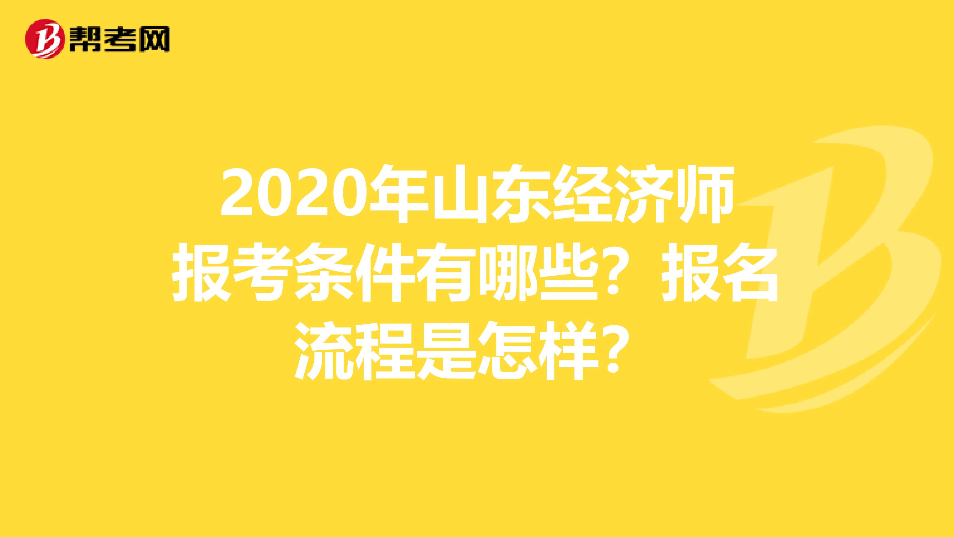 2020年山东经济师报考条件有哪些？报名流程是怎样？