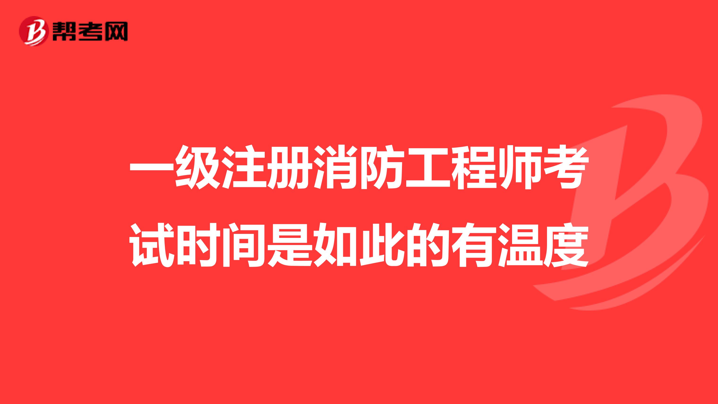 一級注冊消防工程師考試時間是如此的有溫度