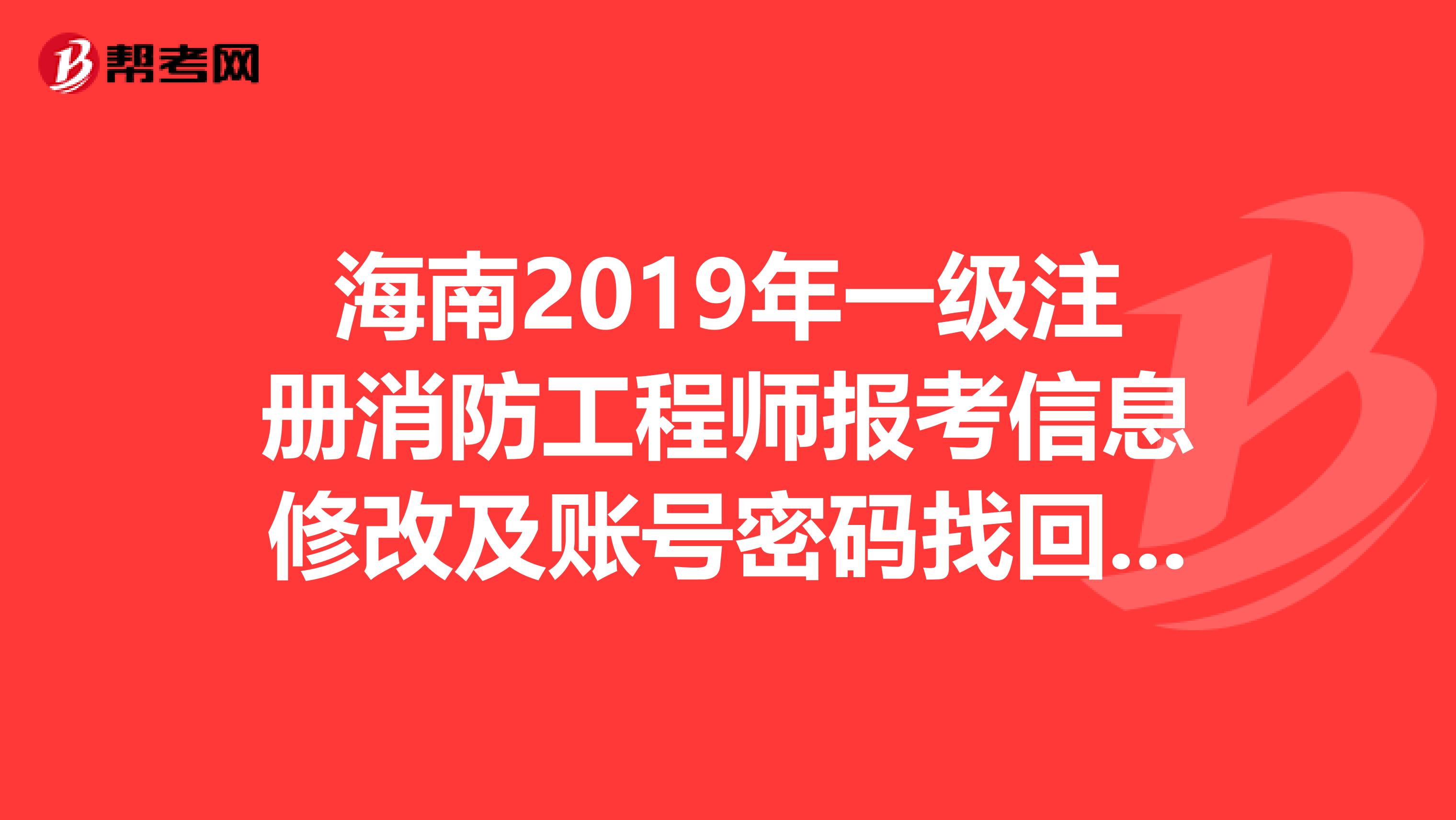 海南2019年一級注冊消防工程師報考信息修改及賬號密碼找回，你學(xué)會了嗎？