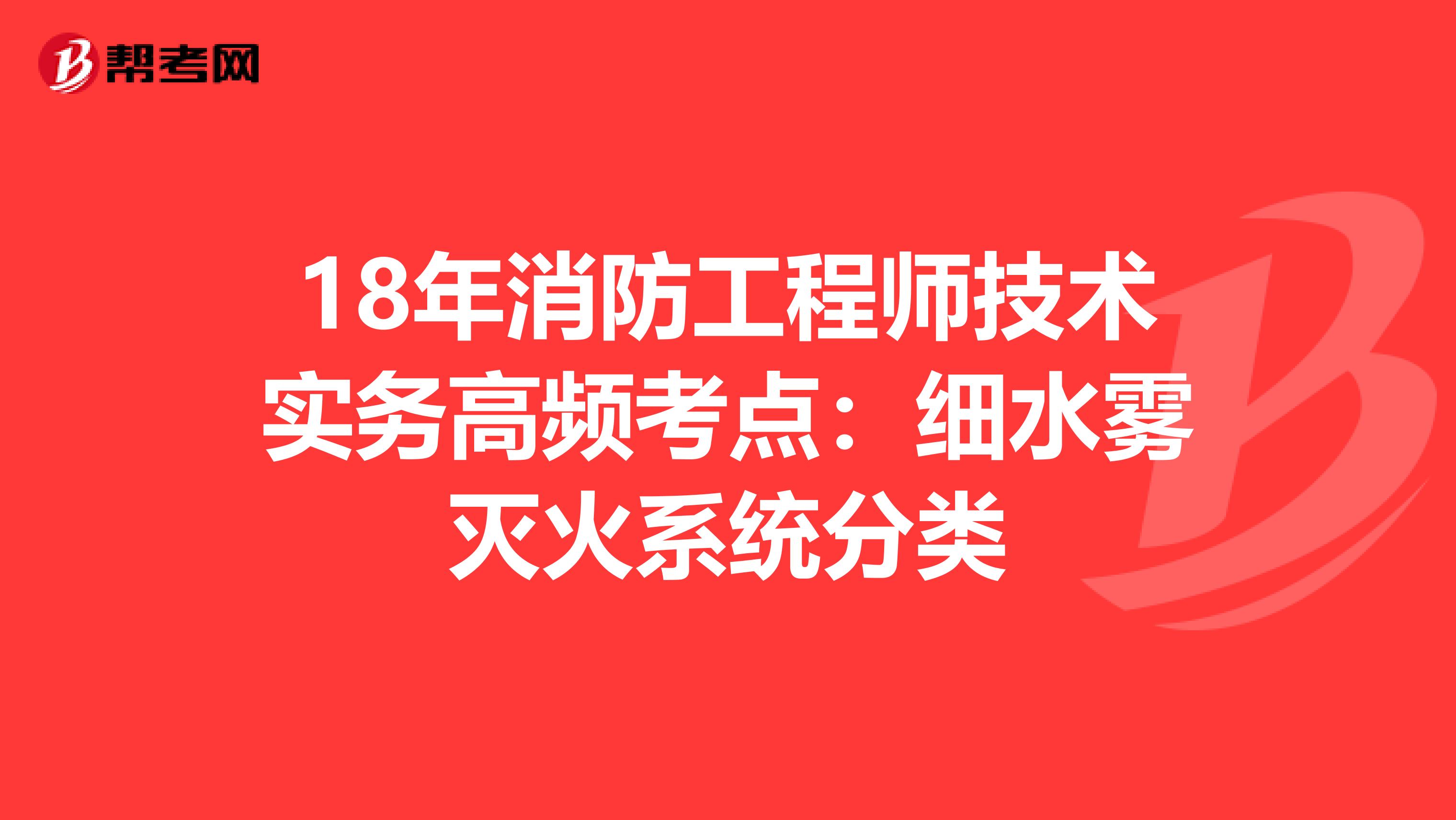 18年消防工程師技術實務高頻考點：細水霧滅火系統分類