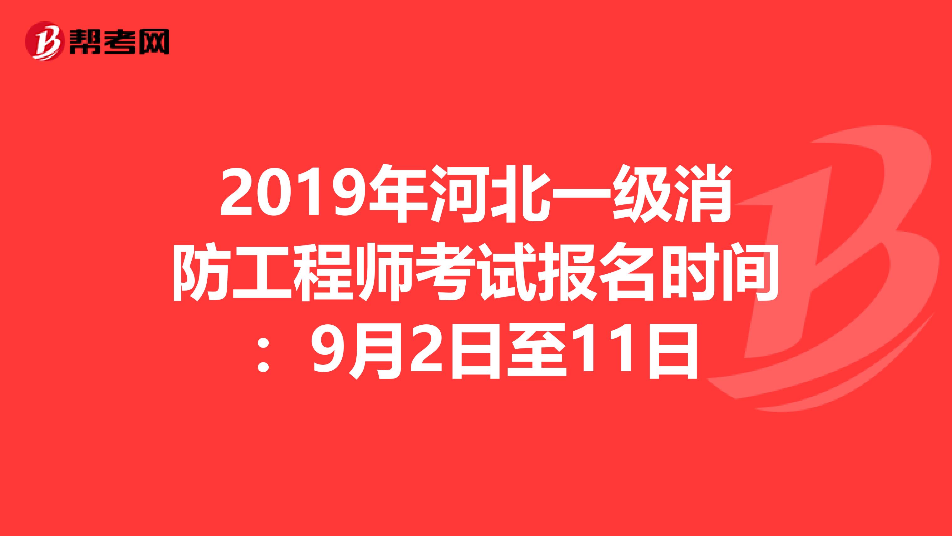 2019年河北一级消防工程师考试报名时间：9月2日至11日