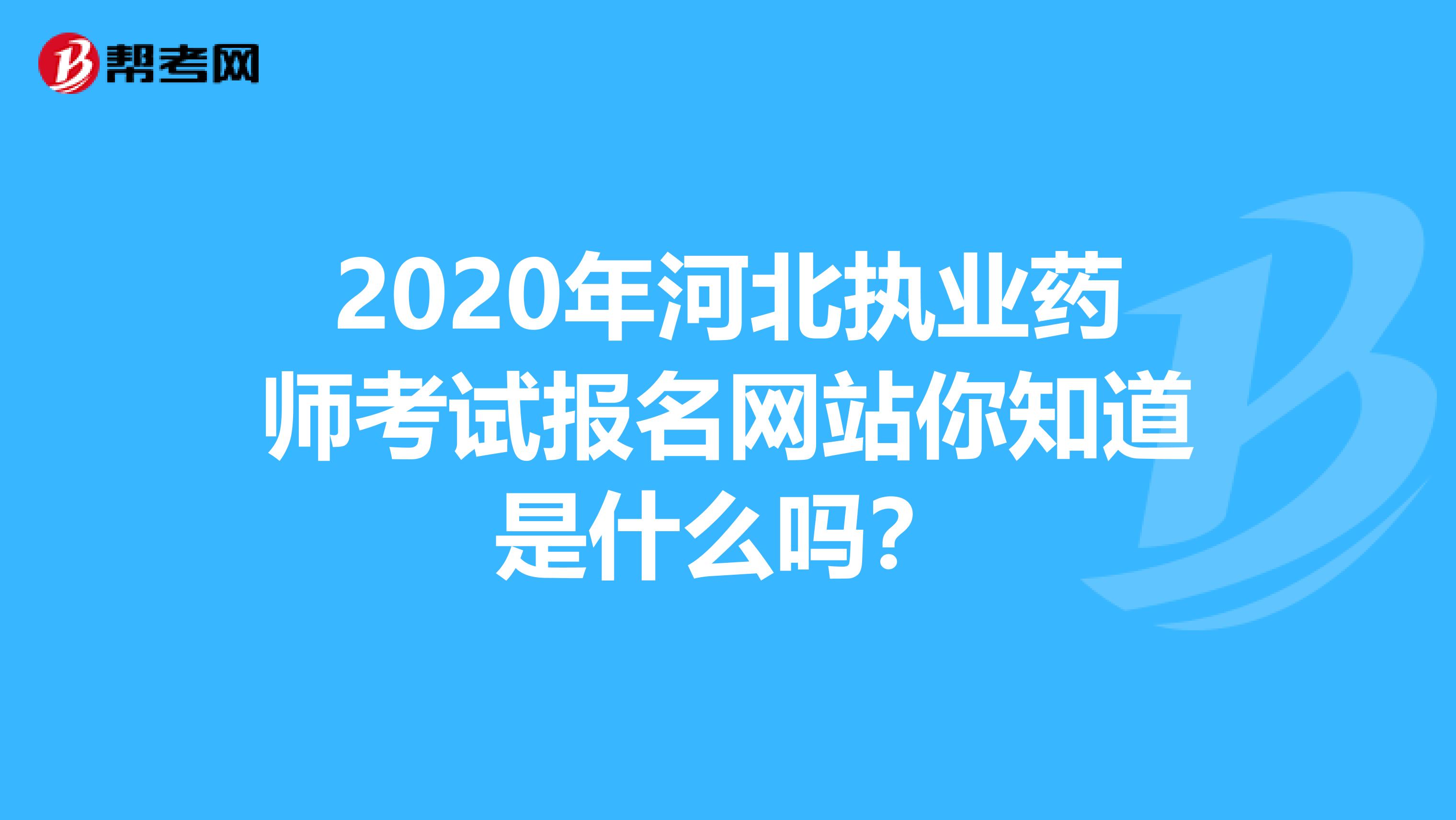 2020年河北执业药师考试报名网站你知道是什么吗？