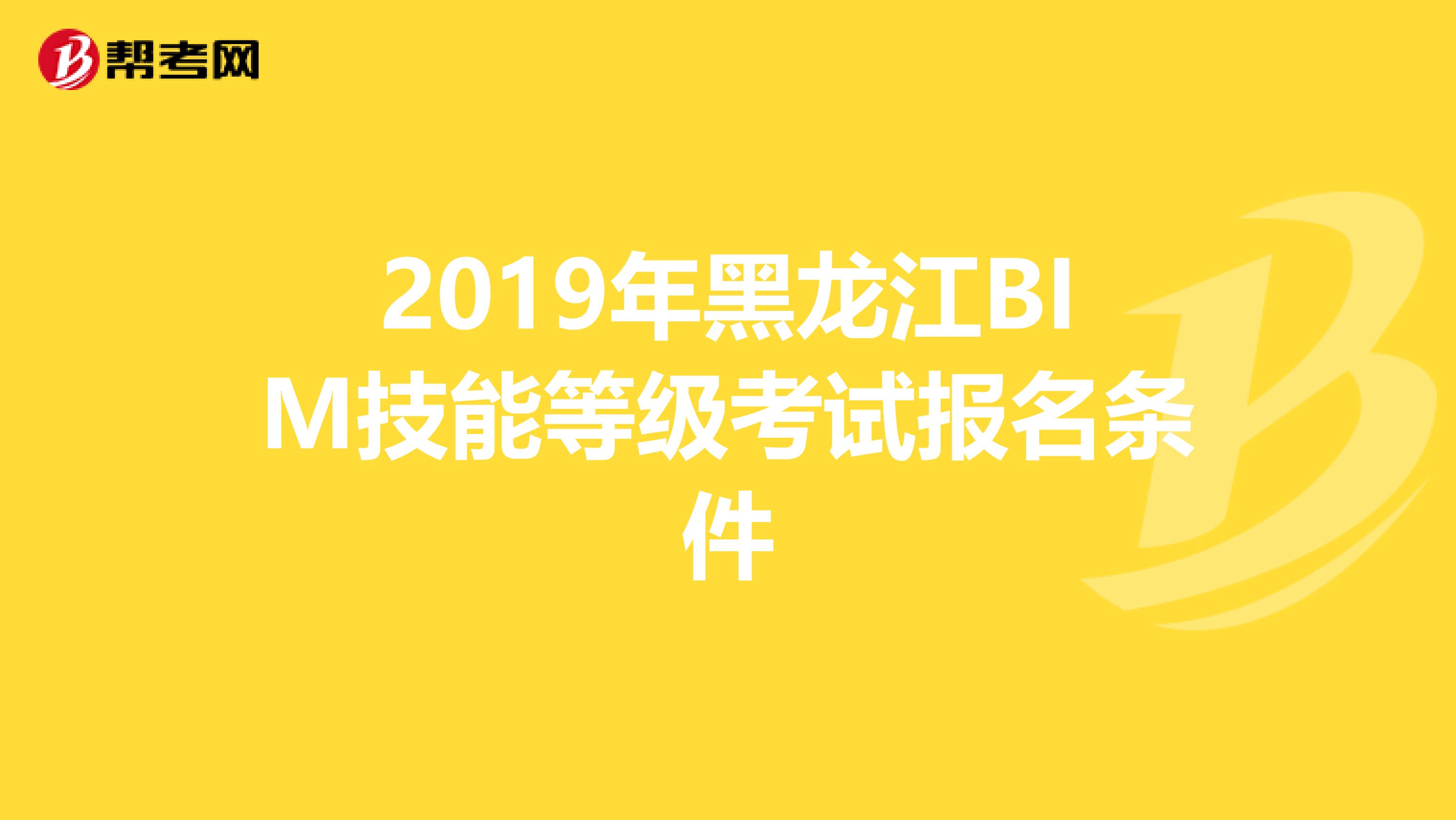 2019年黑龙江BIM技能等级考试报名条件