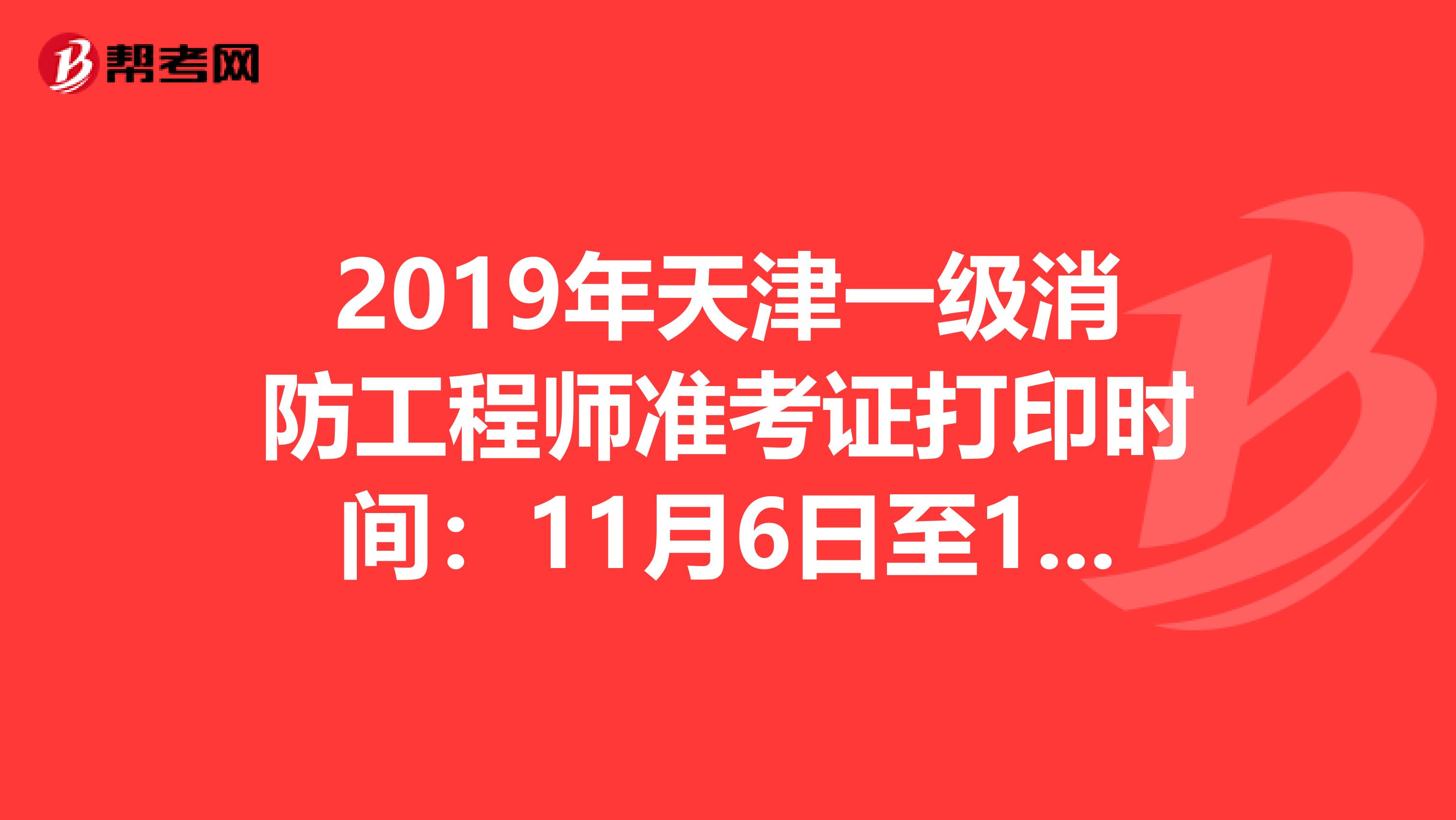 2019年天津一级消防工程师准考证打印时间：11月6日至11月8日