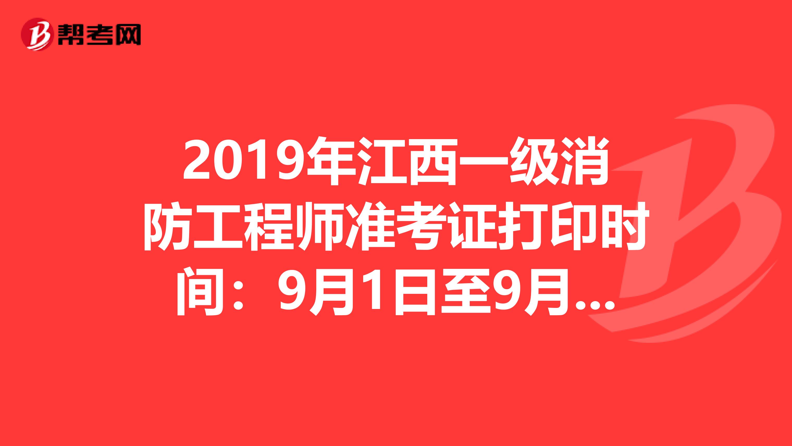 2019年江西一级消防工程师准考证打印时间：9月1日至9月11日