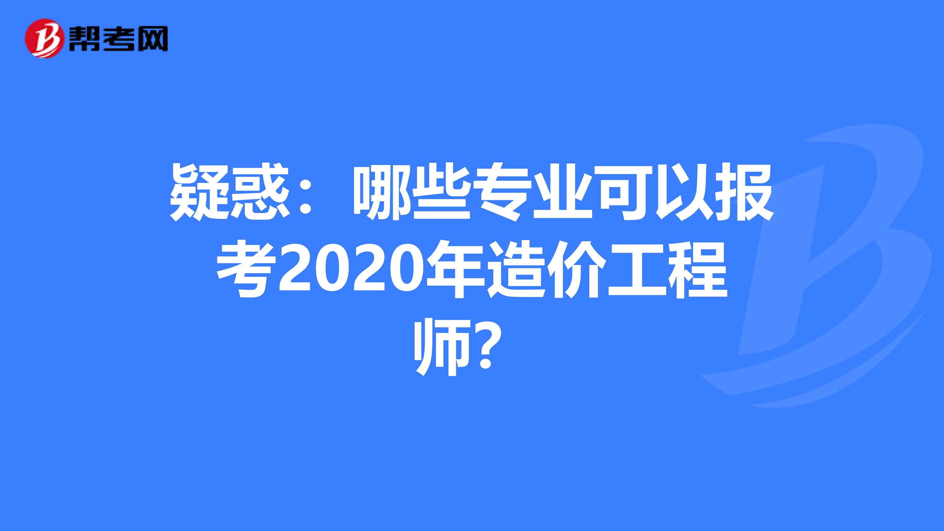 疑惑：哪些专业可以报考2020年造价工程师？