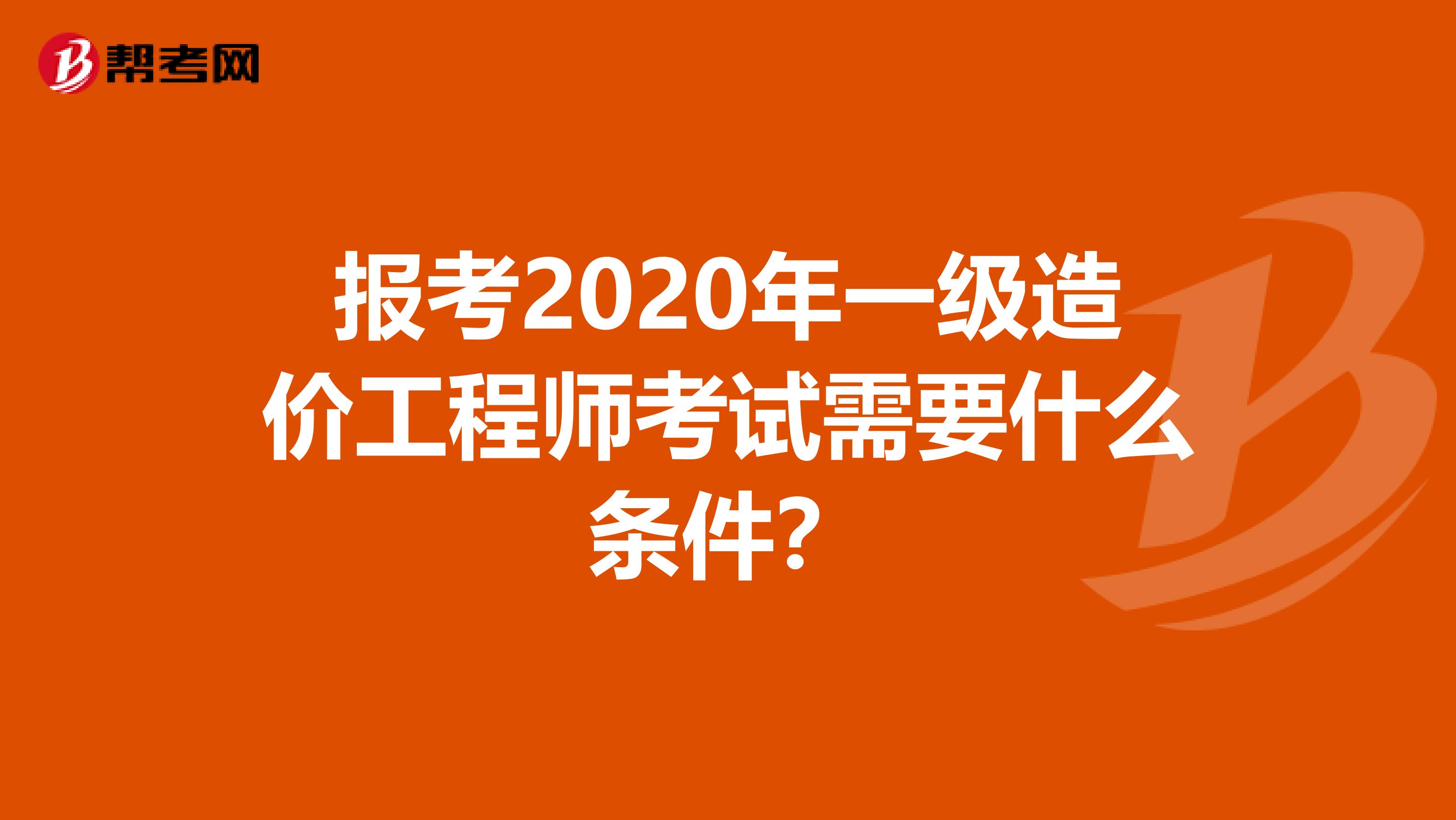 报考2020年一级造价工程师考试需要什么条件？