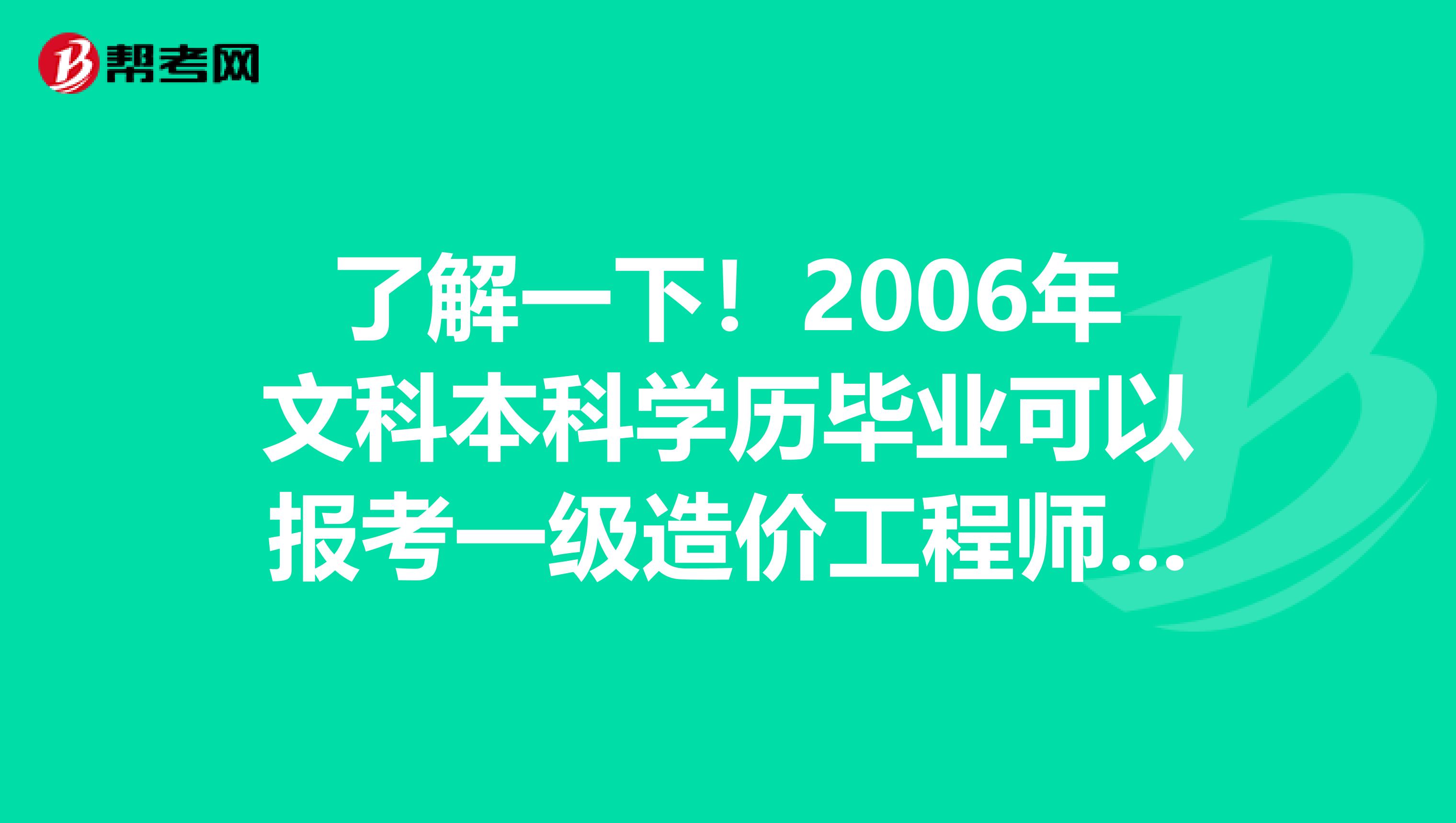 了解一下！2006年文科本科学历毕业可以报考一级造价工程师吗？