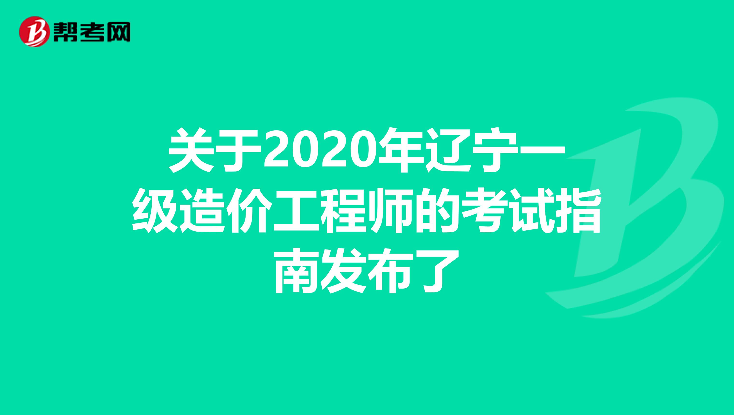 关于2020年辽宁一级造价工程师的考试指南发布了
