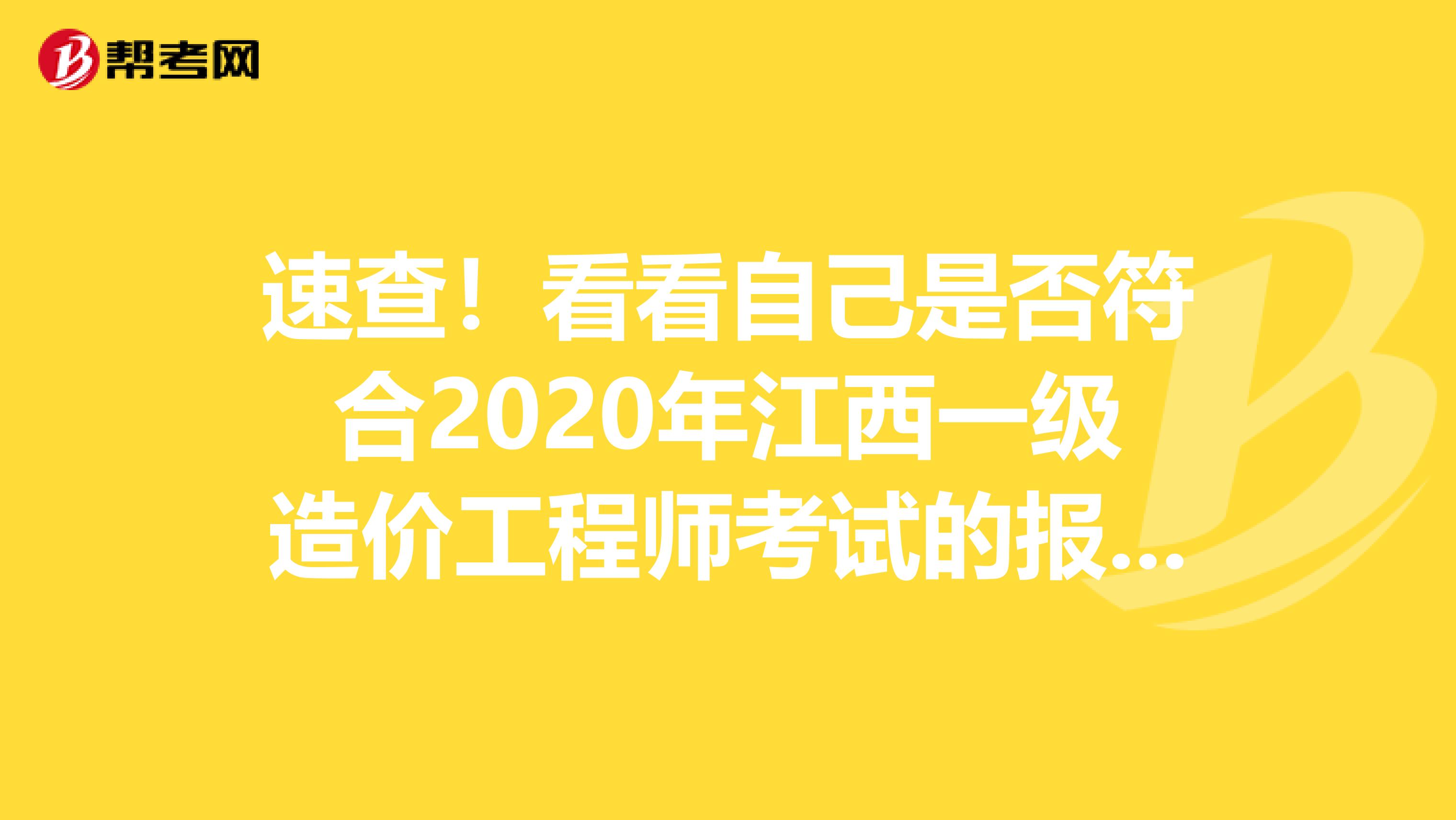 速查！看看自己是否符合2020年江西一级造价工程师考试的报考条件？