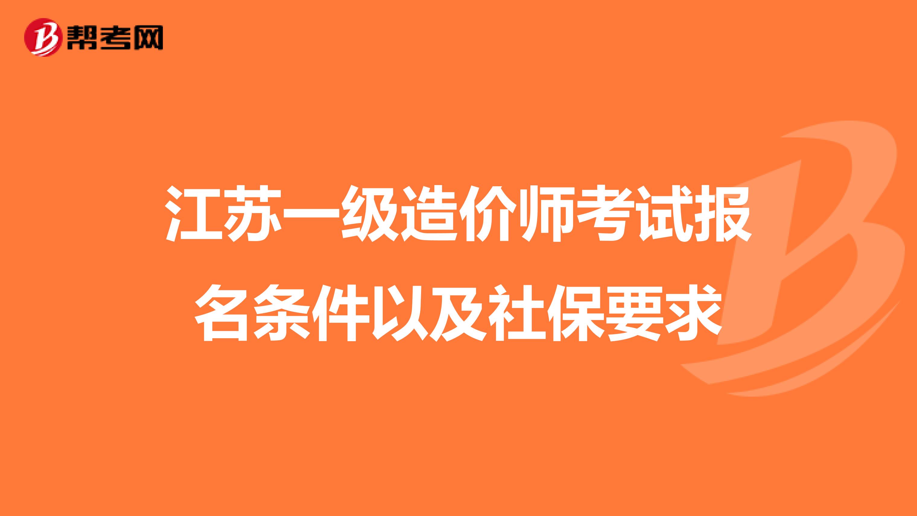 江苏一级造价师考试报名条件以及社保要求