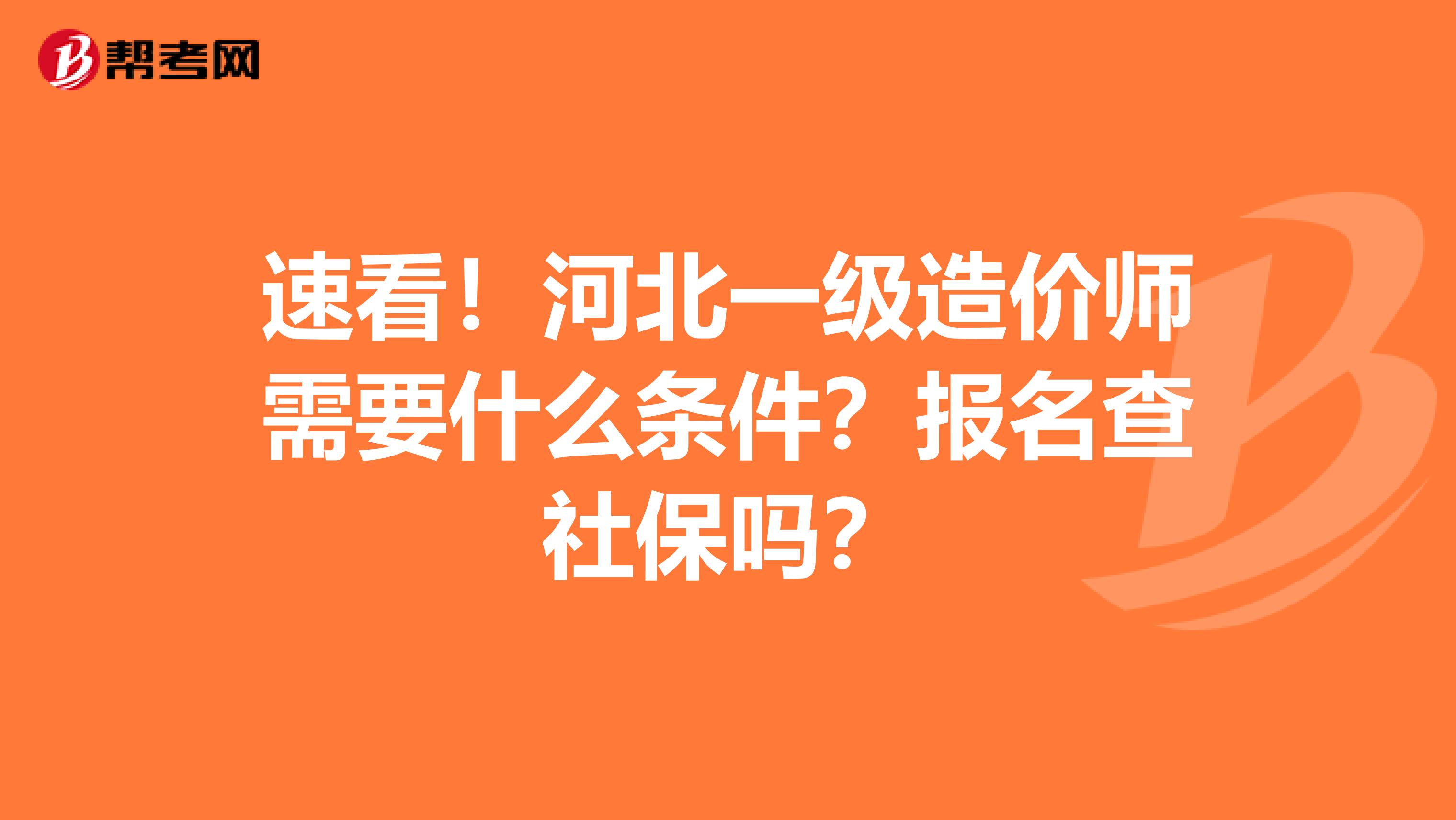 速看！河北一级造价师需要什么条件？报名查社保吗？