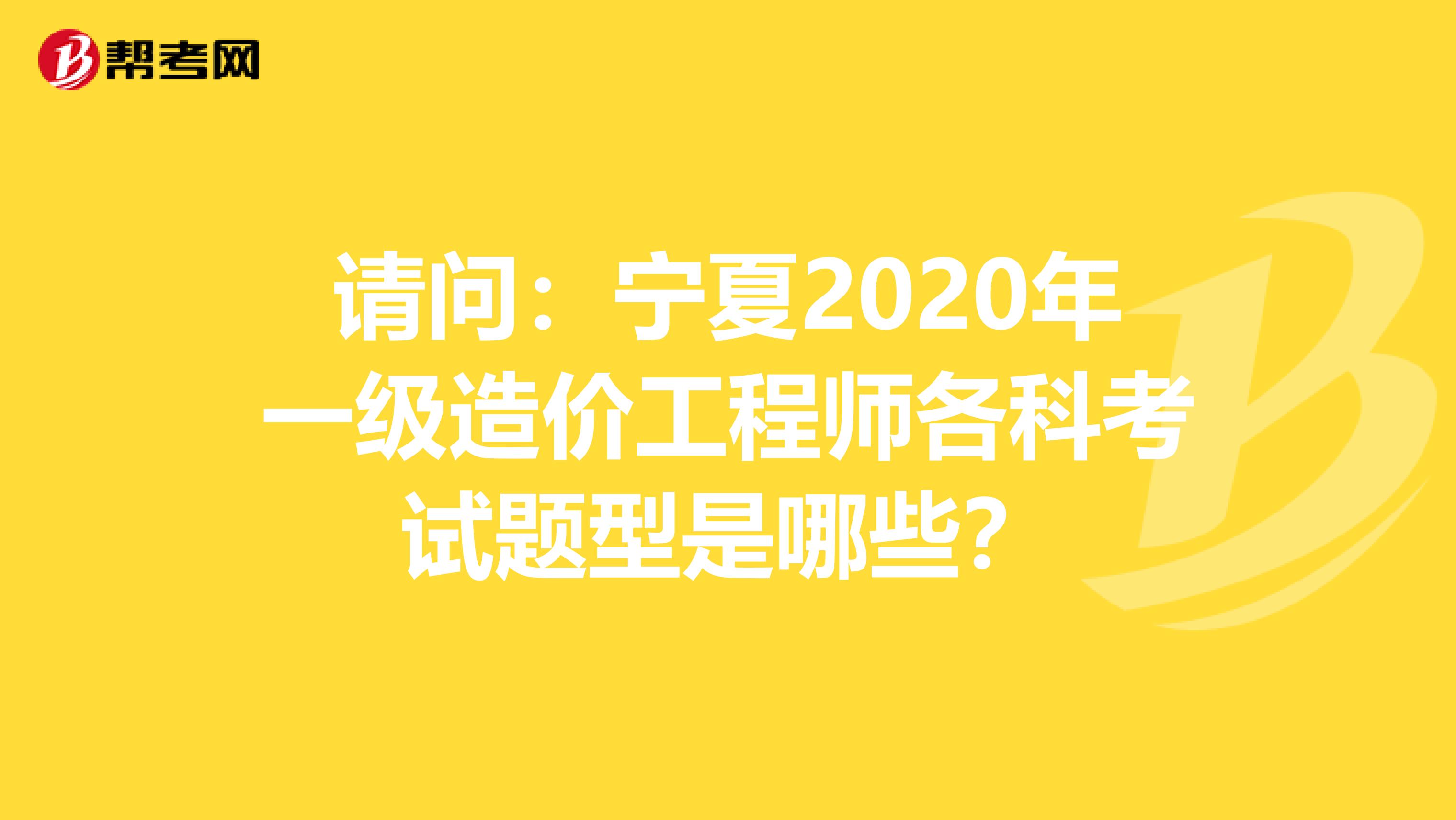 请问：宁夏2020年一级造价工程师各科考试题型是哪些？