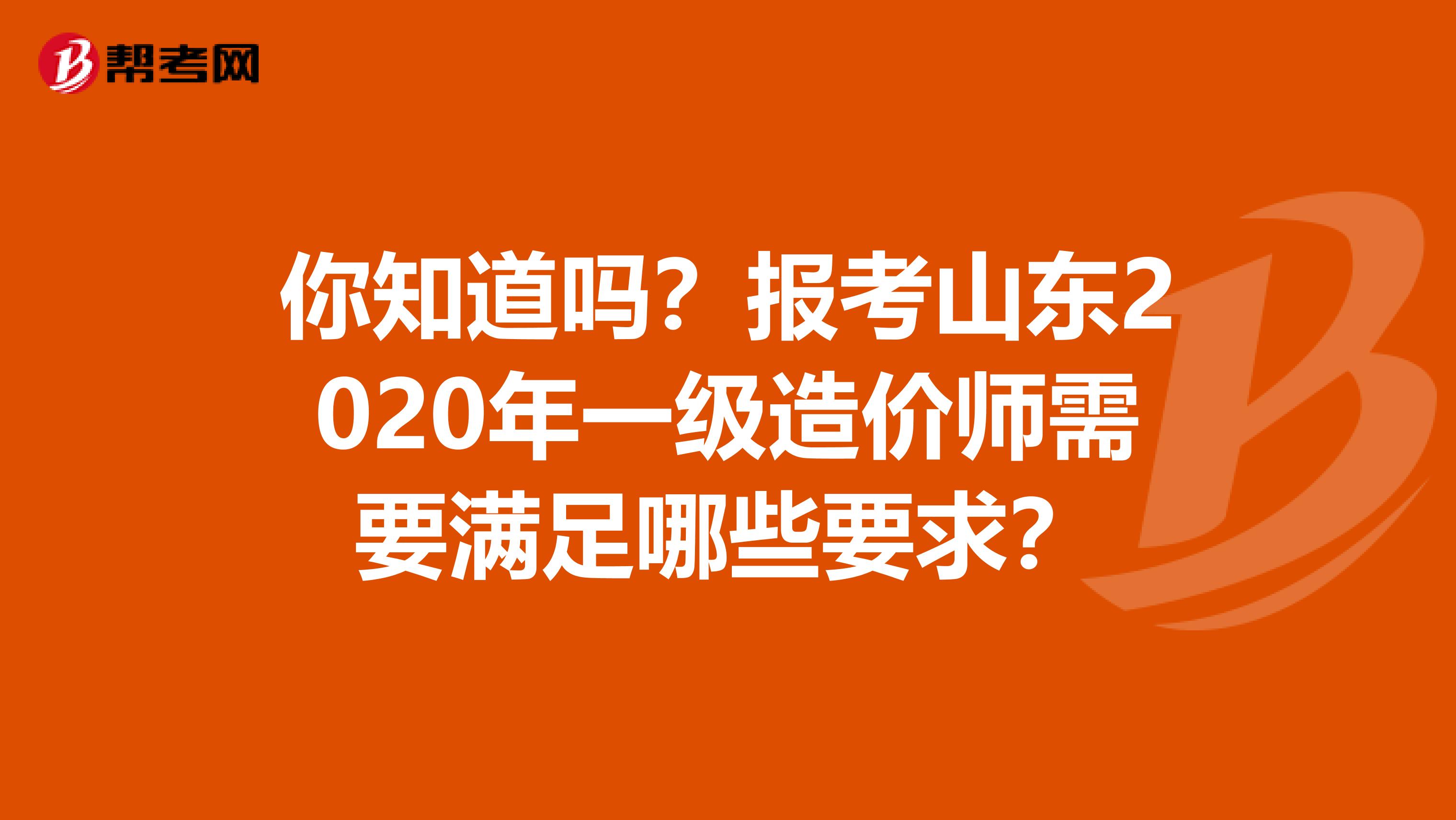 你知道吗？报考山东2020年一级造价师需要满足哪些要求？