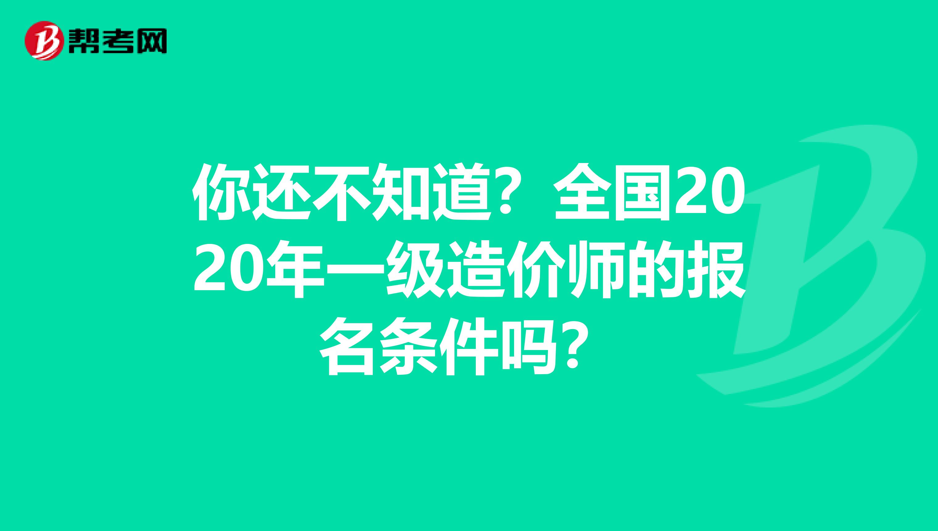 你还不知道？全国2020年一级造价师的报名条件吗？