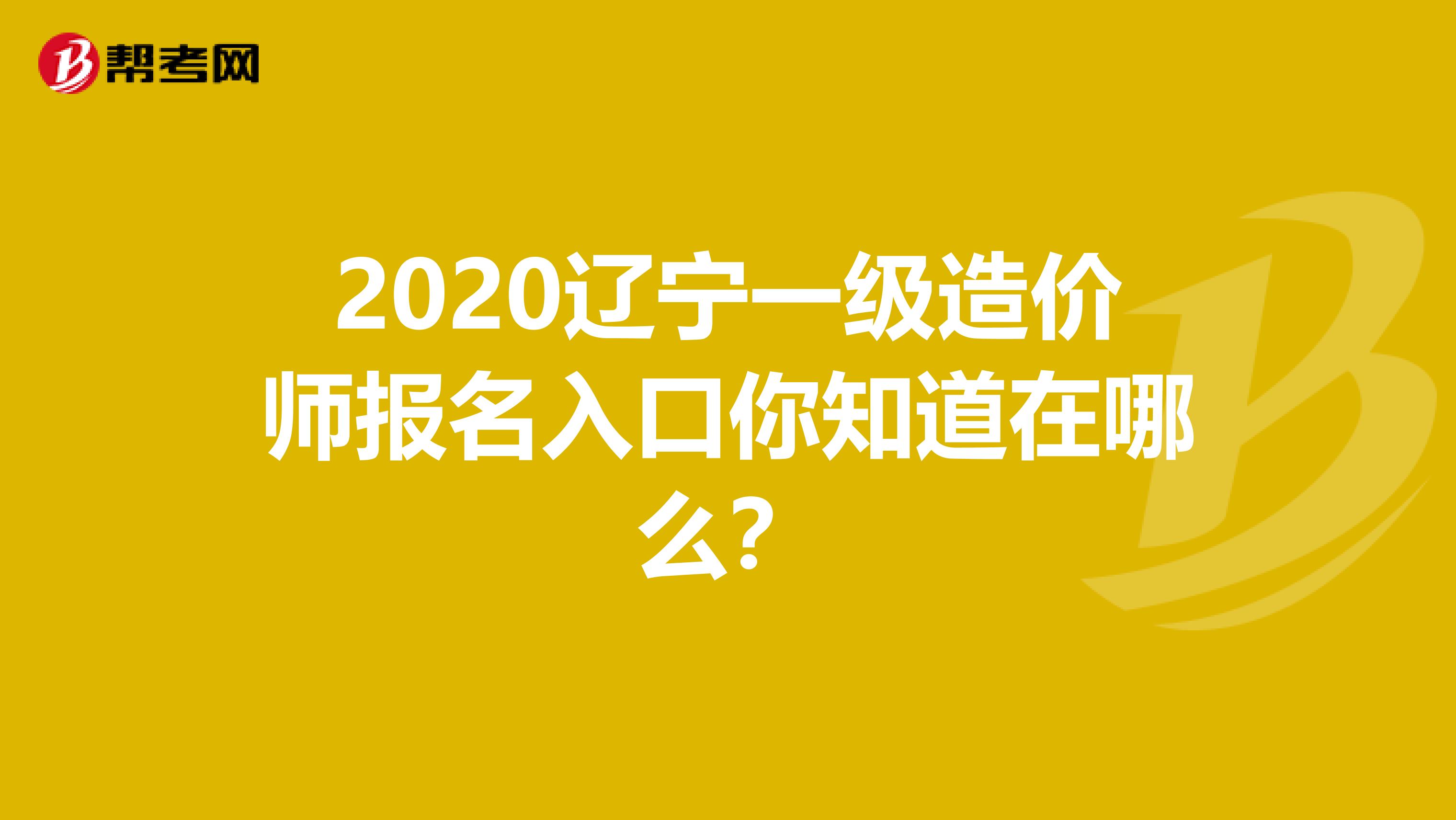 2020辽宁一级造价师报名入口你知道在哪么？