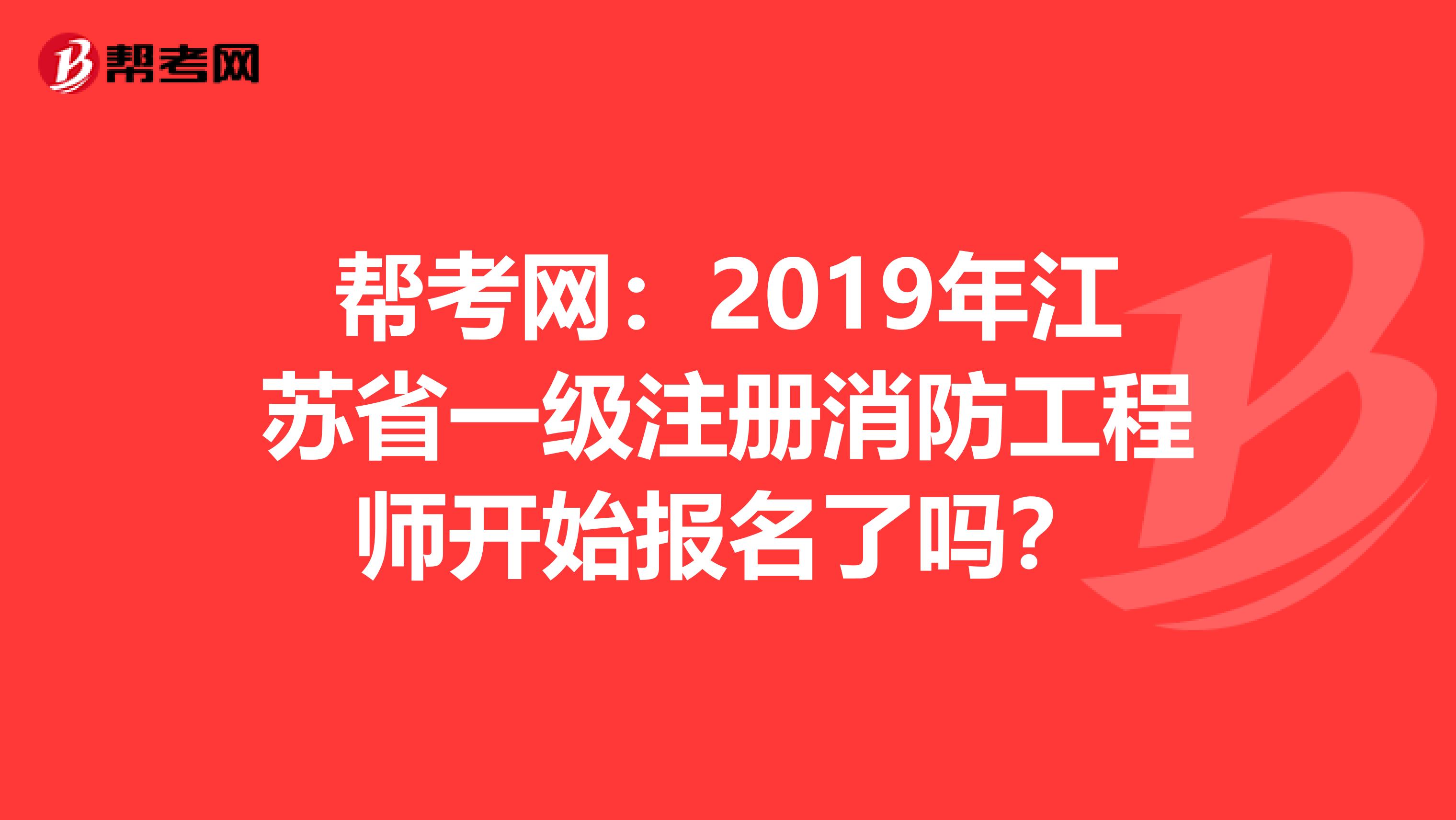 帮考网：2019年江苏省一级注册消防工程师开始报名了吗？