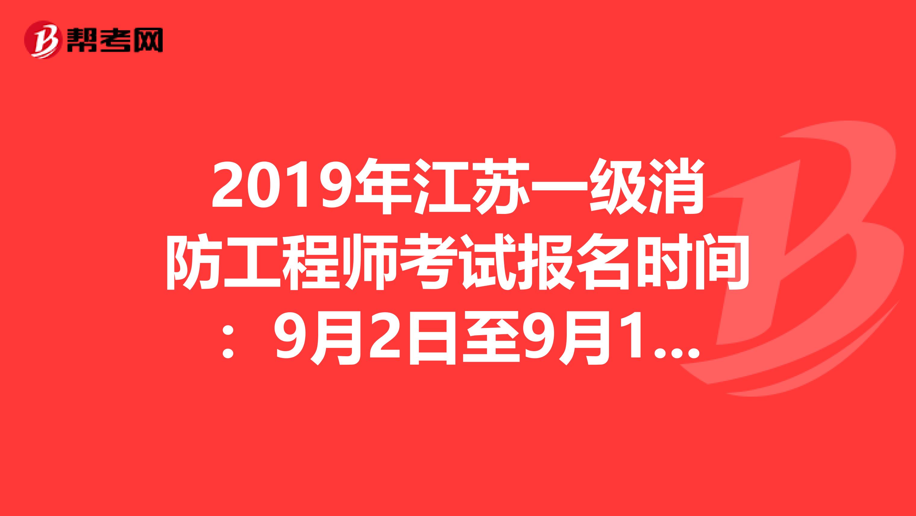 2019年江苏一级消防工程师考试报名时间：9月2日至9月12日