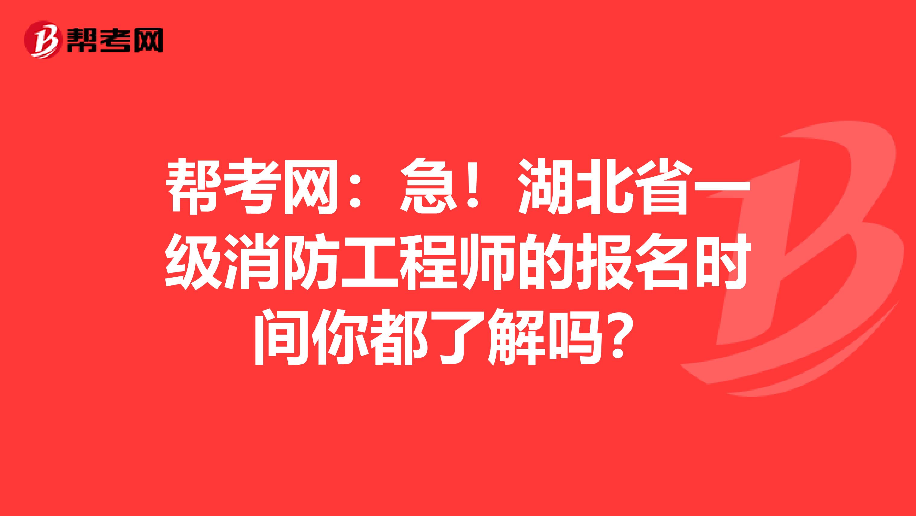 帮考网：急！湖北省一级消防工程师的报名时间你都了解吗？