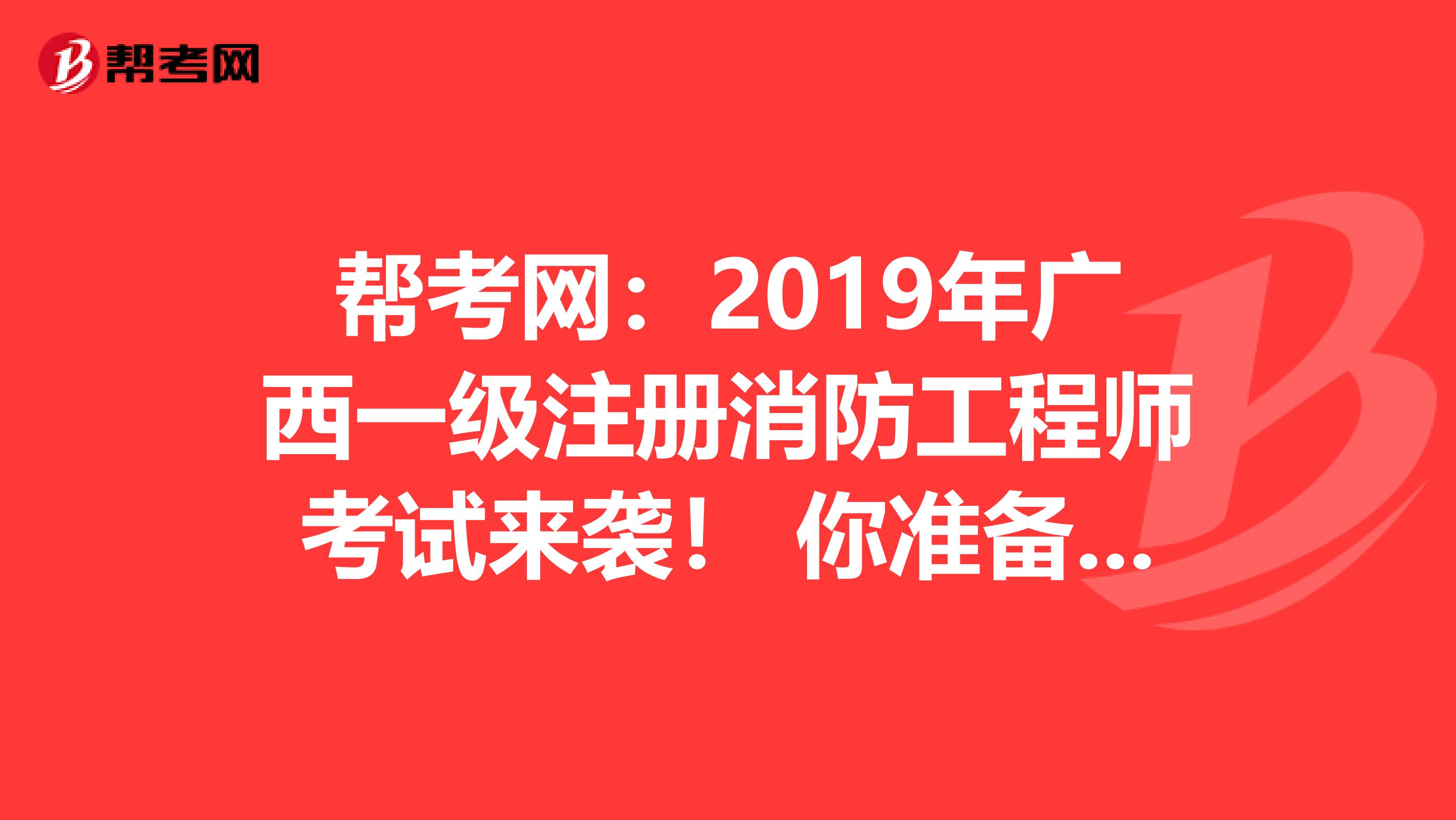 幫考網：2019年廣西一級注冊消防工程師考試來襲！ 你準備好了嗎？