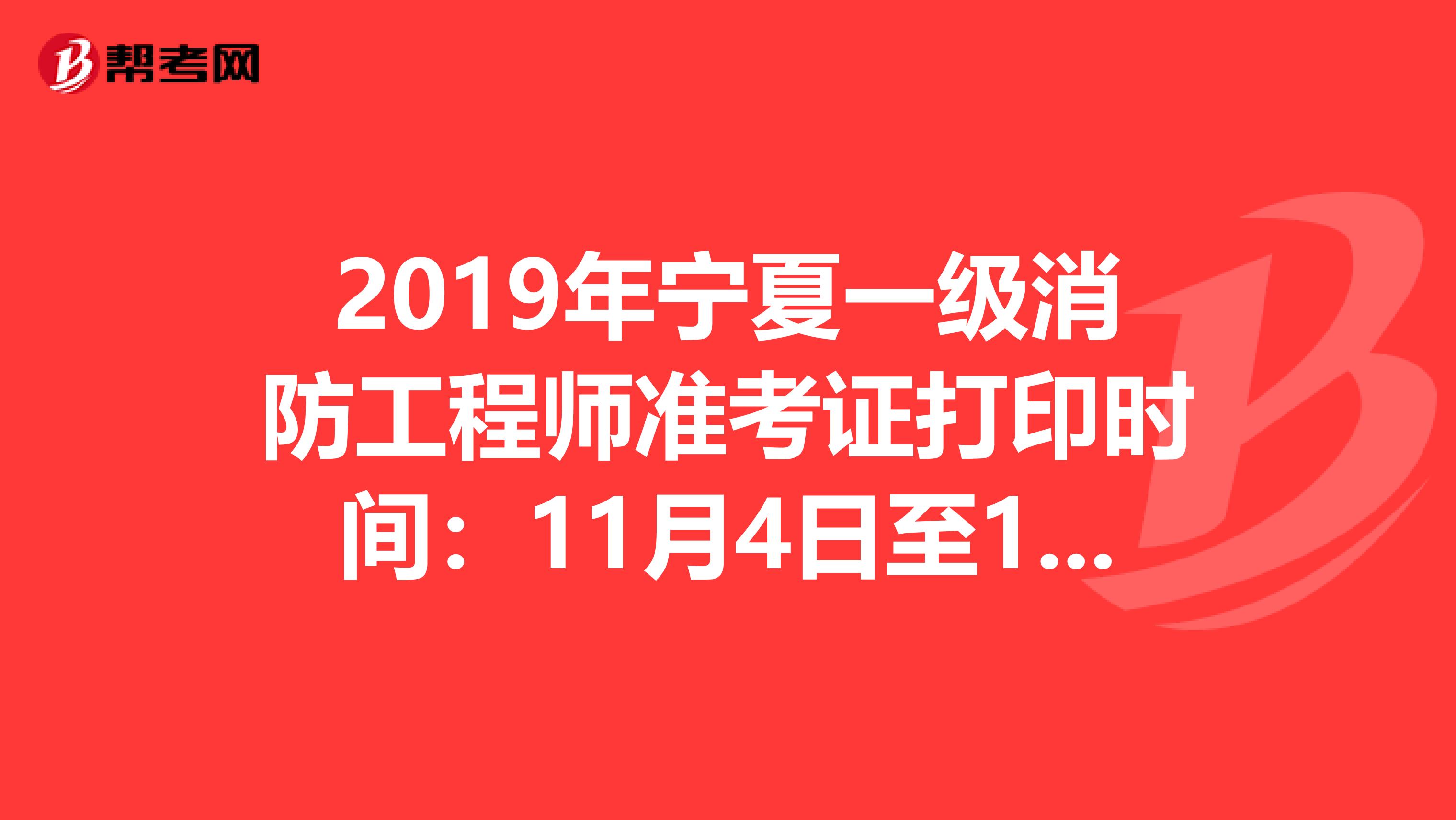 2019年宁夏一级消防工程师准考证打印时间：11月4日至11月8日