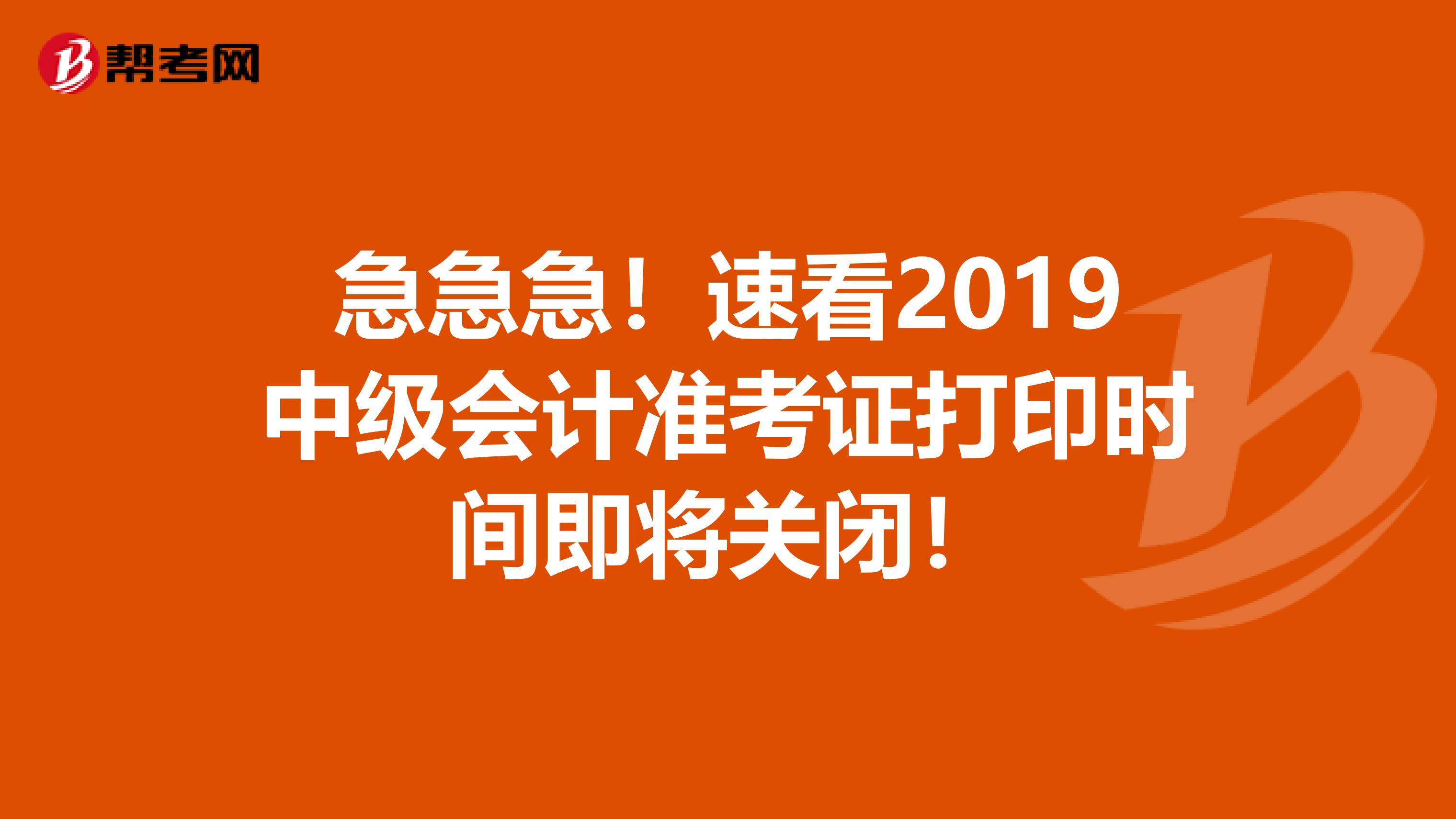 急急急！速看2019中级会计准考证打印时间即将关闭！