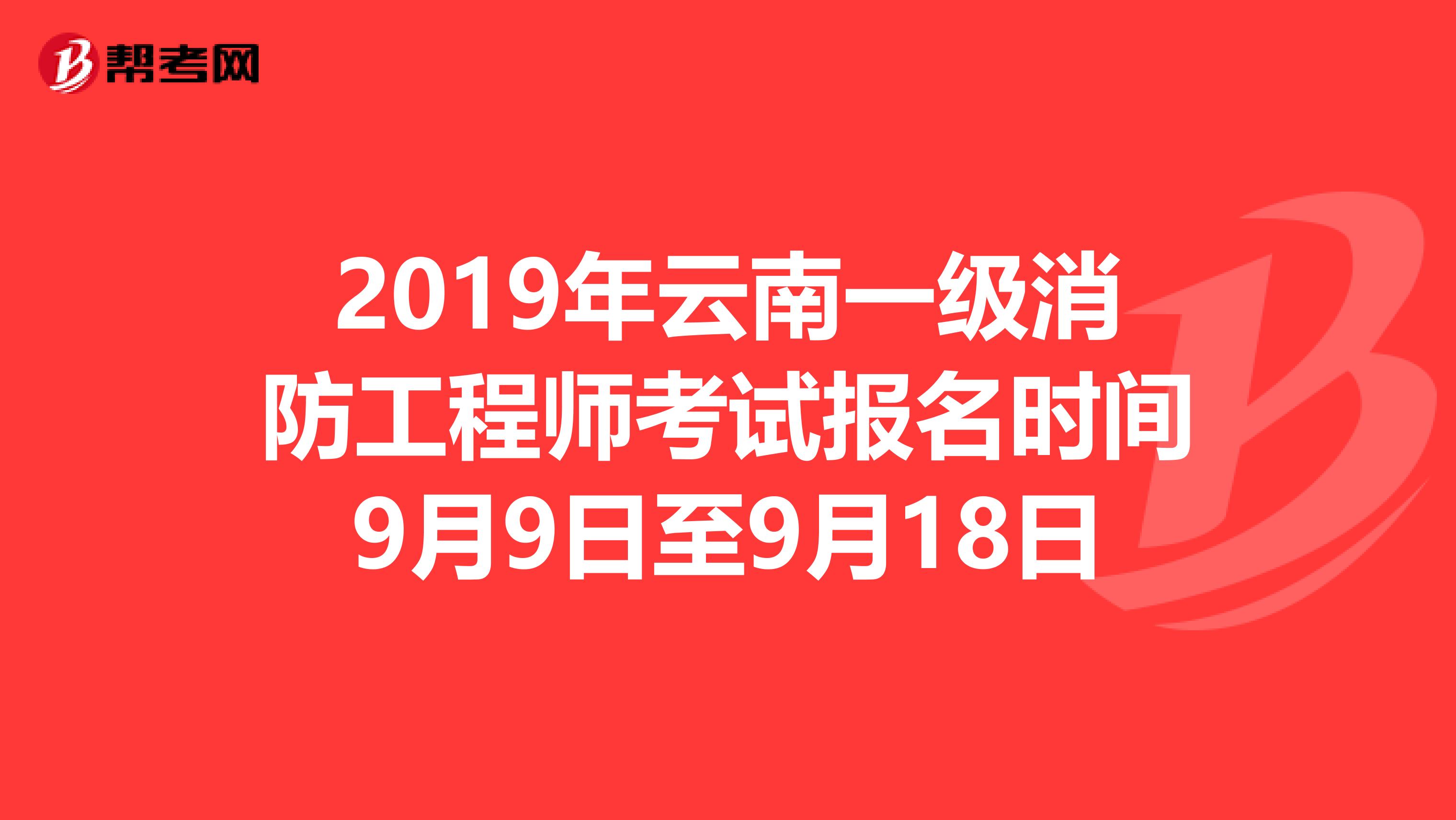 2019年云南一级消防工程师考试报名时间9月9日至9月18日