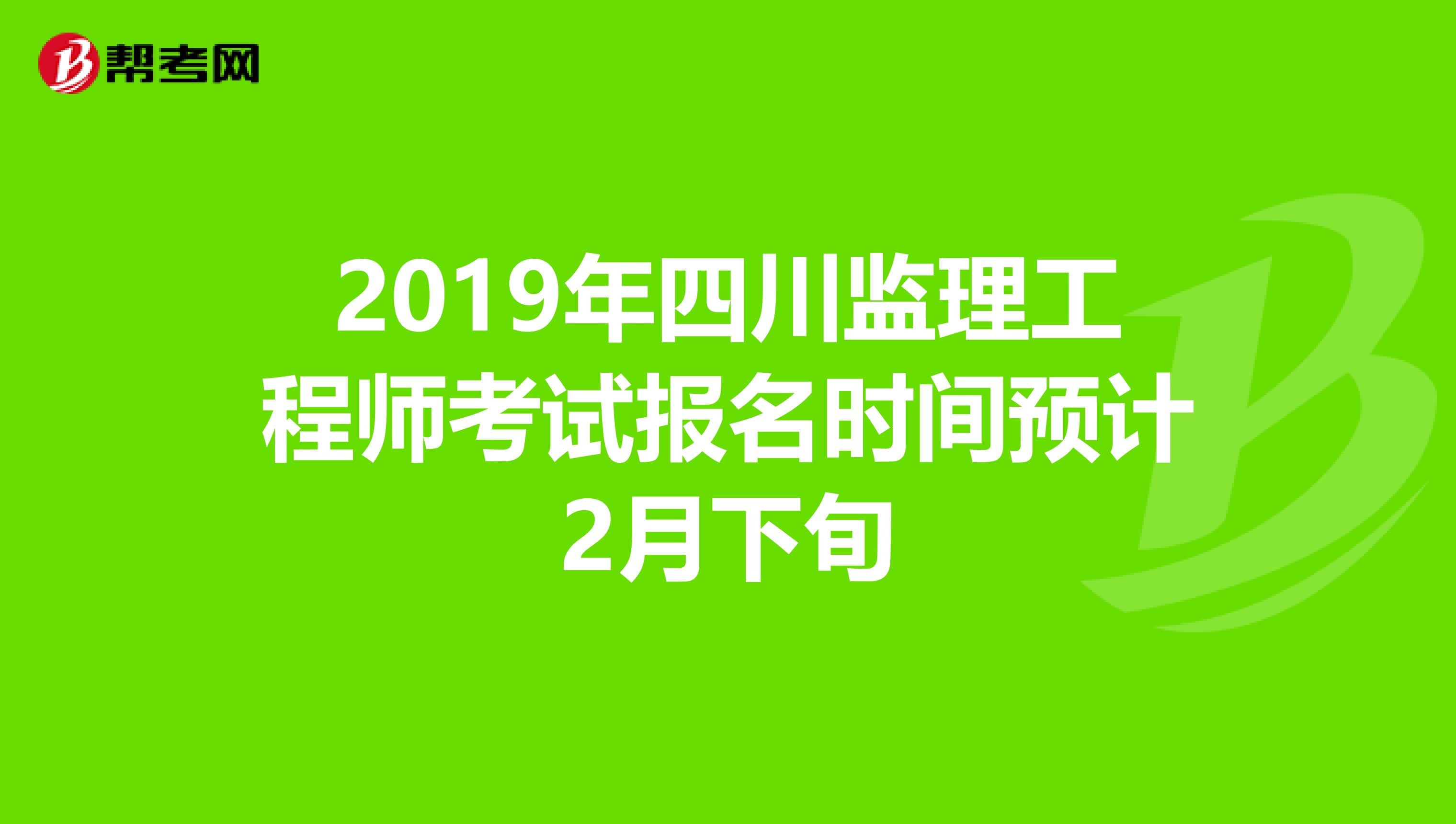 2019年四川监理工程师考试报名时间预计2月下旬