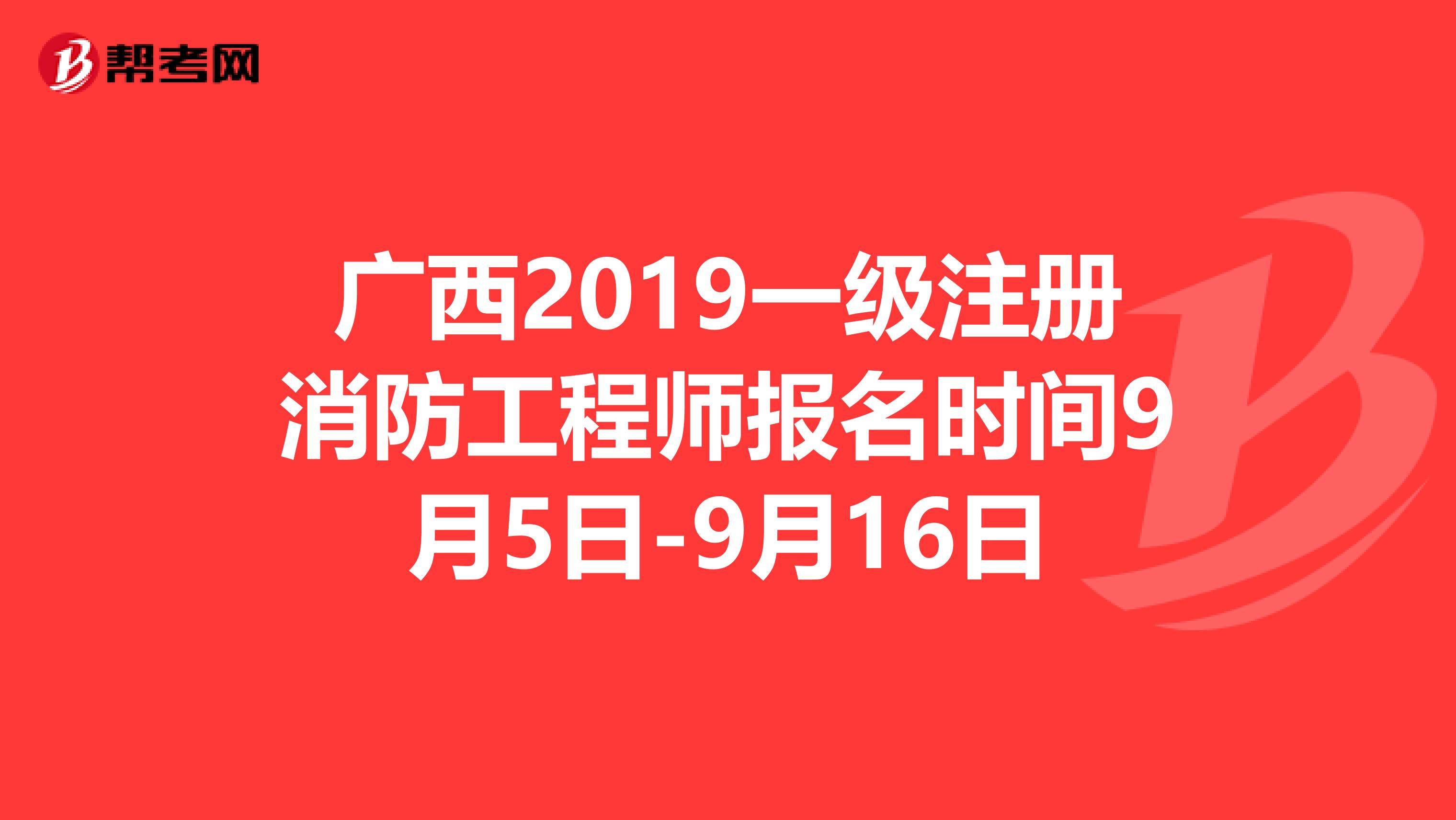 广西2019一级注册消防工程师报名时间9月5日-9月16日