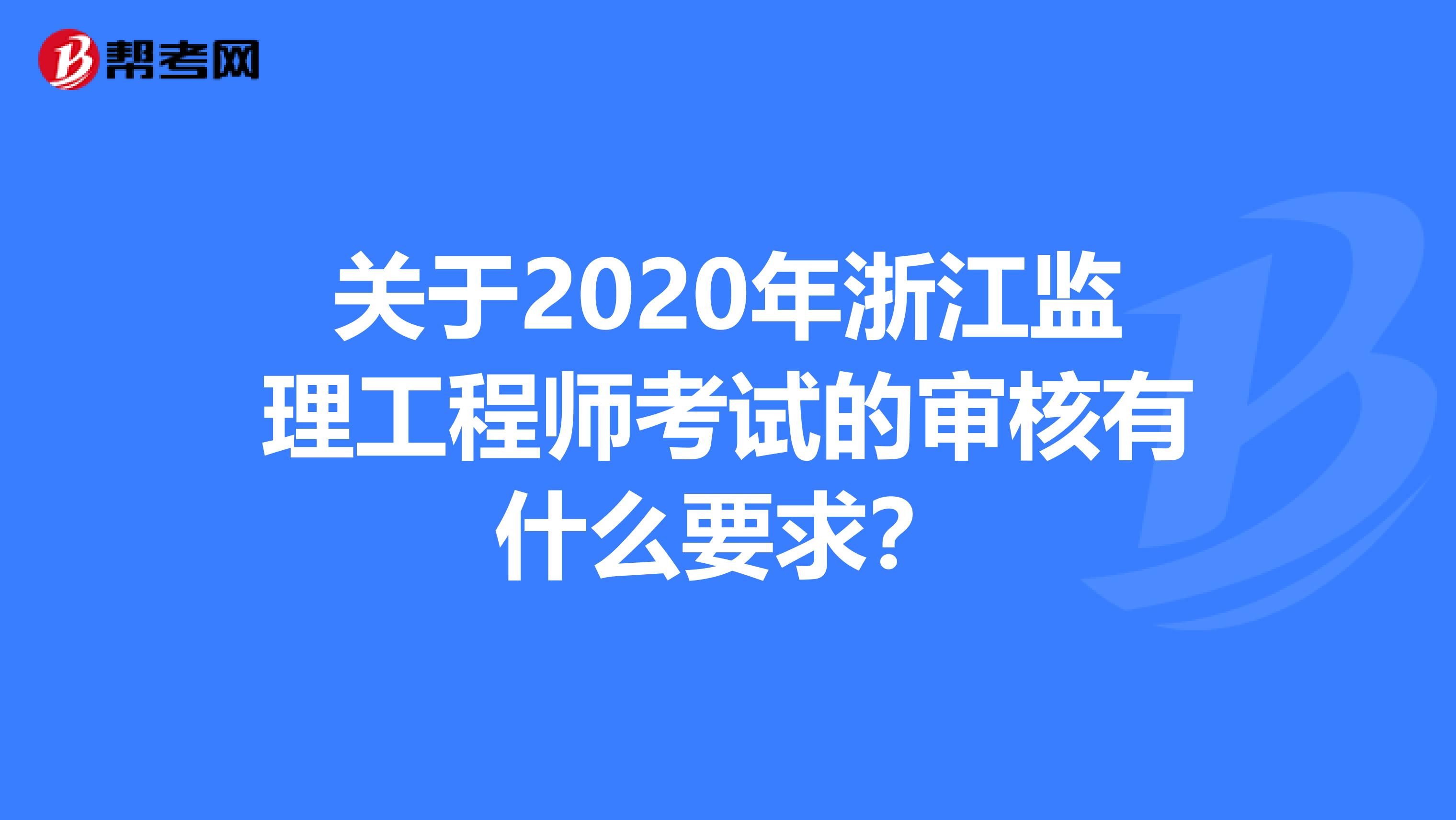 关于2020年浙江监理工程师考试的审核有什么要求？