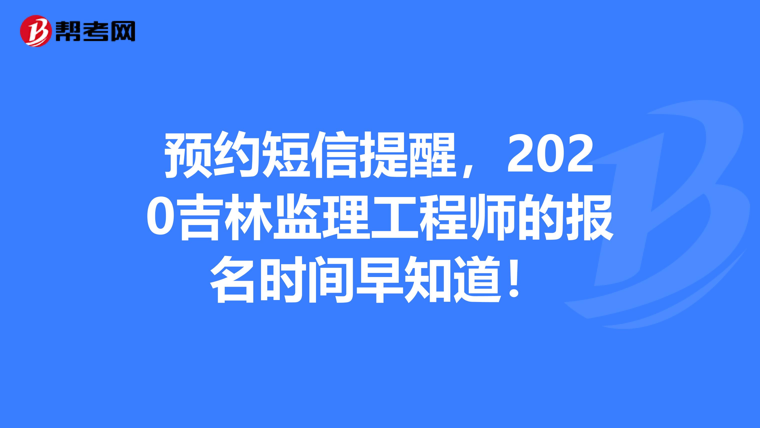 预约短信提醒，2020吉林监理工程师的报名时间早知道！