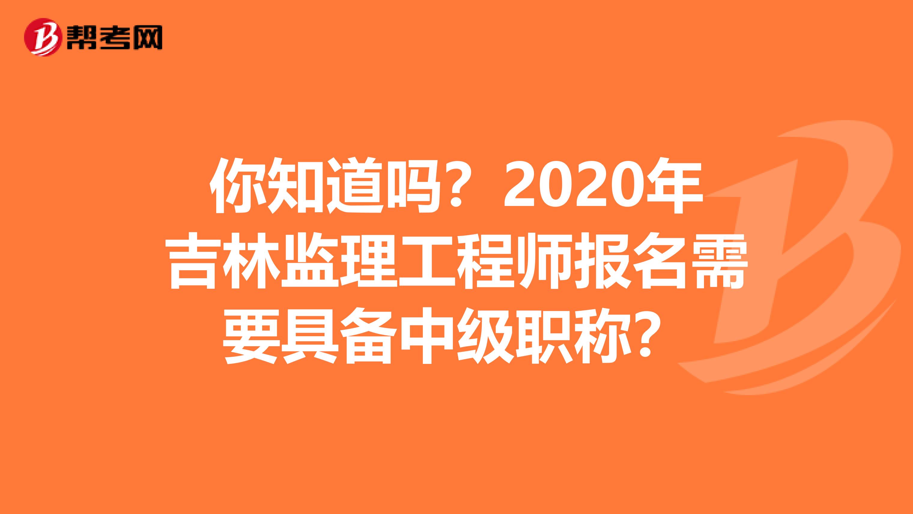 你知道吗？2020年吉林监理工程师报名需要具备中级职称？