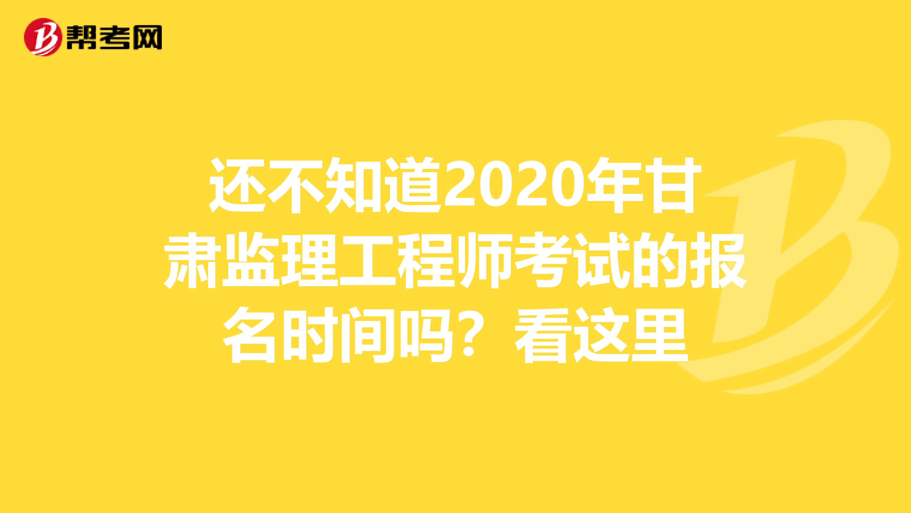 还不知道2020年甘肃监理工程师考试的报名时间吗？看这里