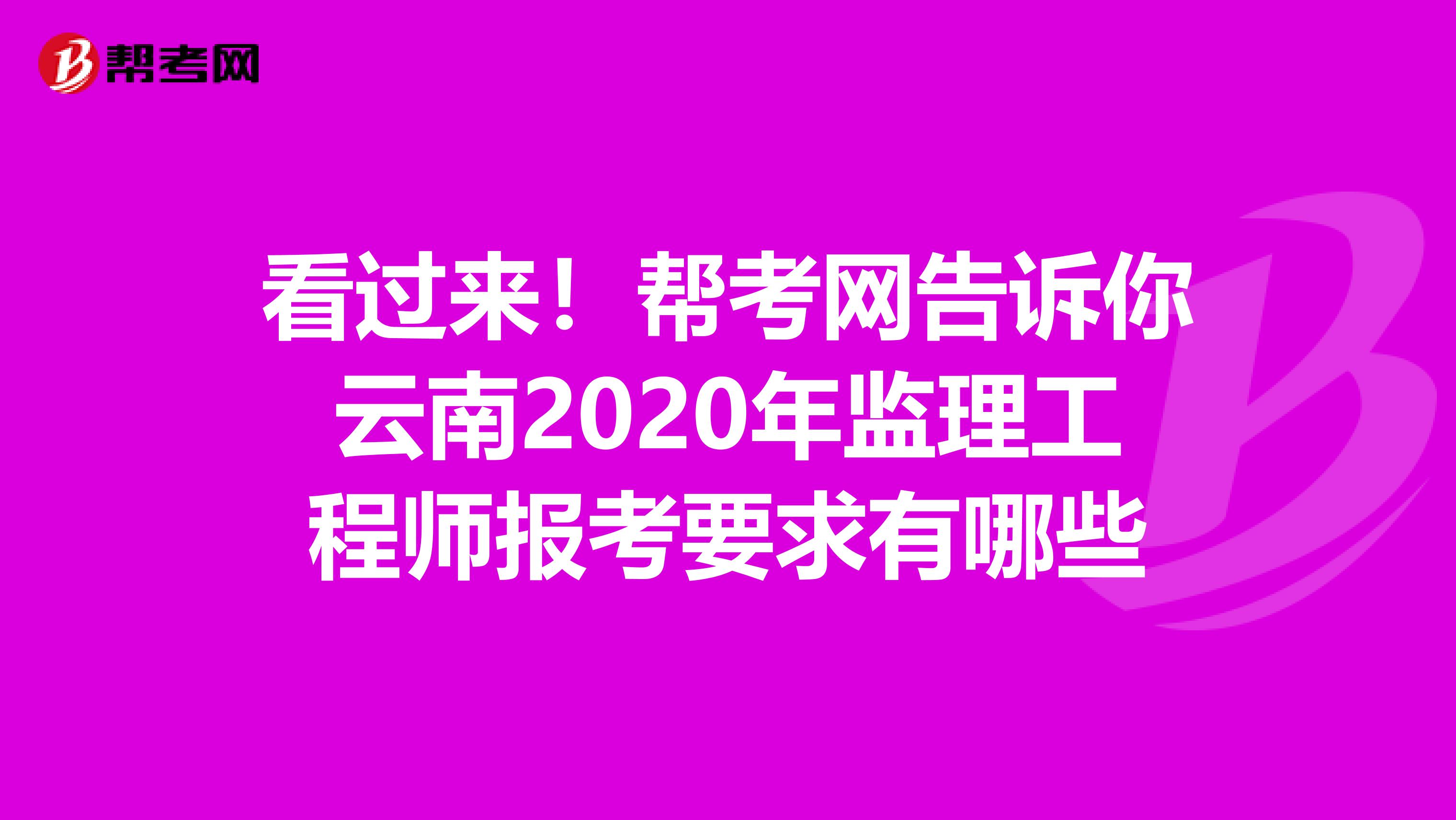 看过来！帮考网告诉你云南2020年监理工程师报考要求有哪些