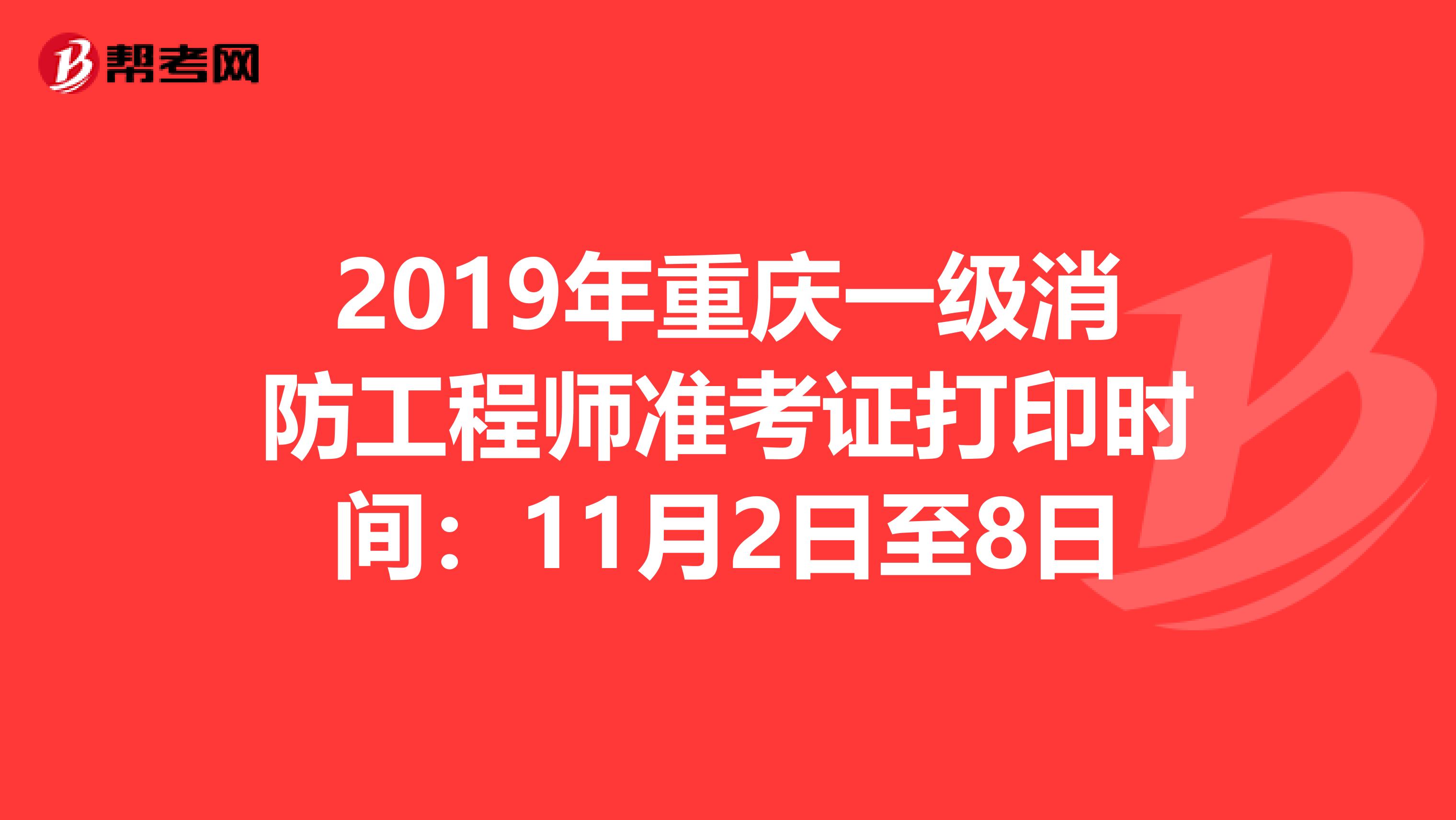 2019年重庆一级消防工程师准考证打印时间：11月2日至8日