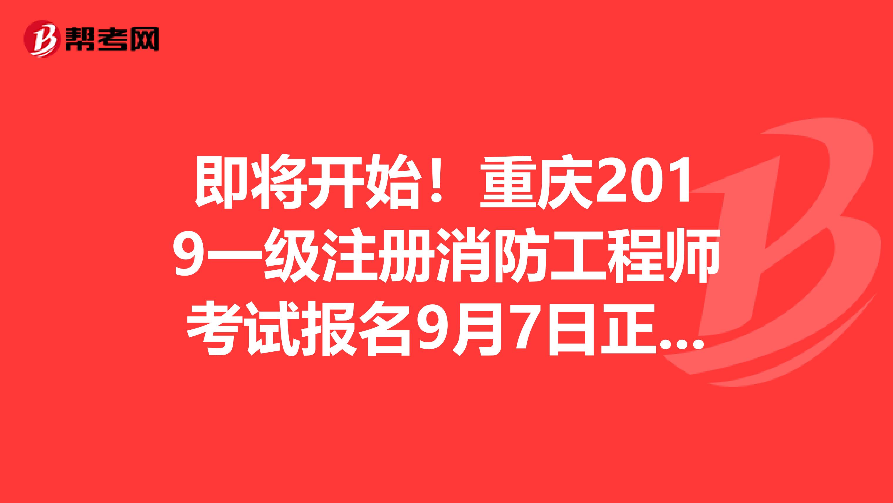 即将开始！重庆2019一级注册消防工程师考试报名9月7日正式开始！