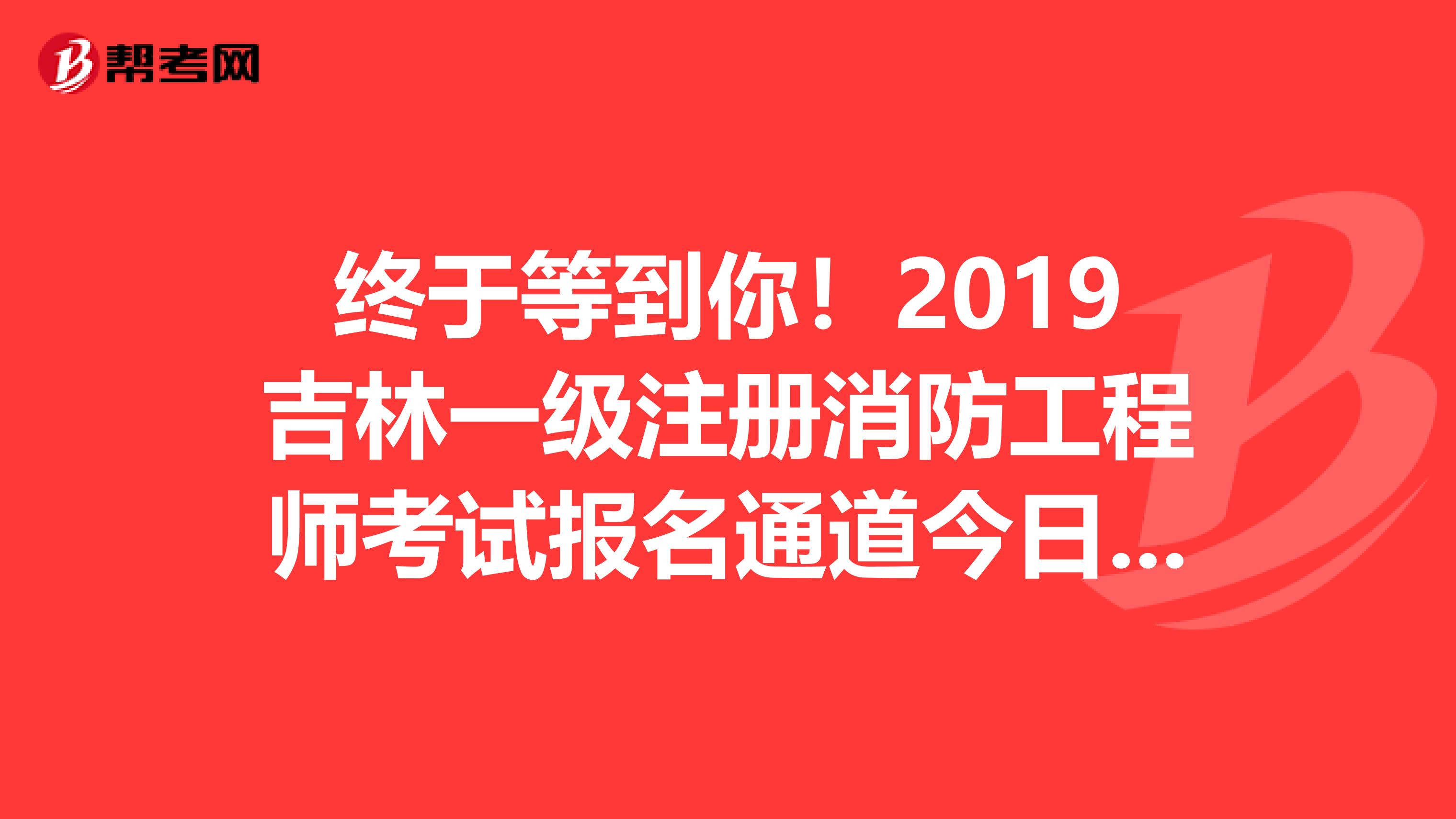 終于等到你！2019吉林一級注冊消防工程師考試報名通道今日開啟！