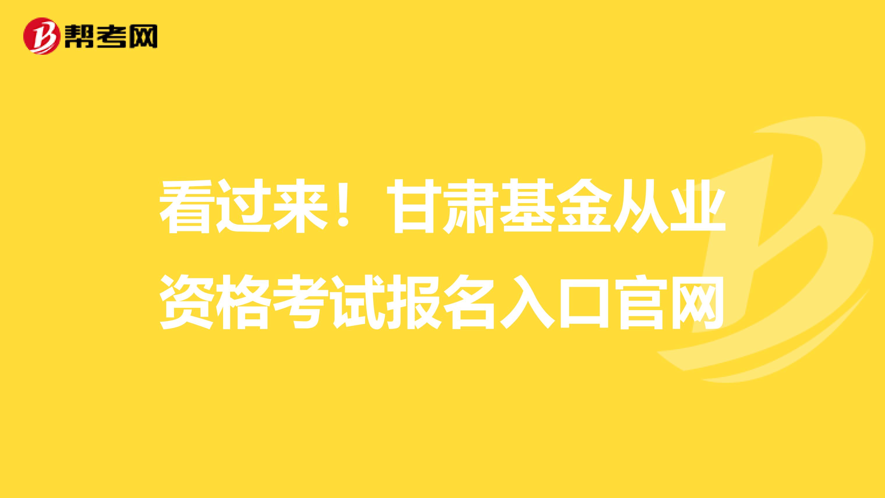 看过来！甘肃基金从业资格考试报名入口官网