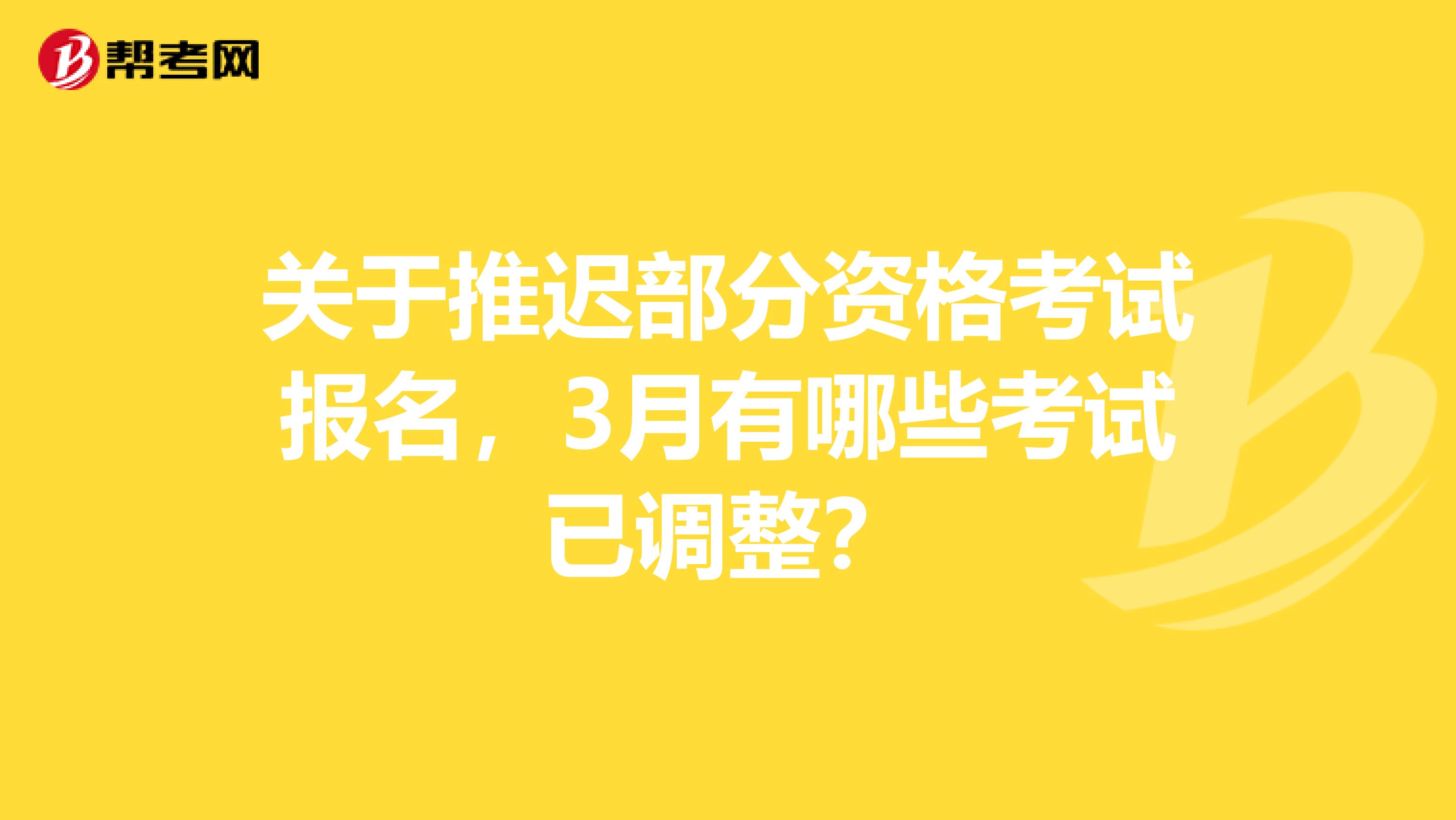 关于推迟部分资格考试报名，3月有哪些考试已调整？