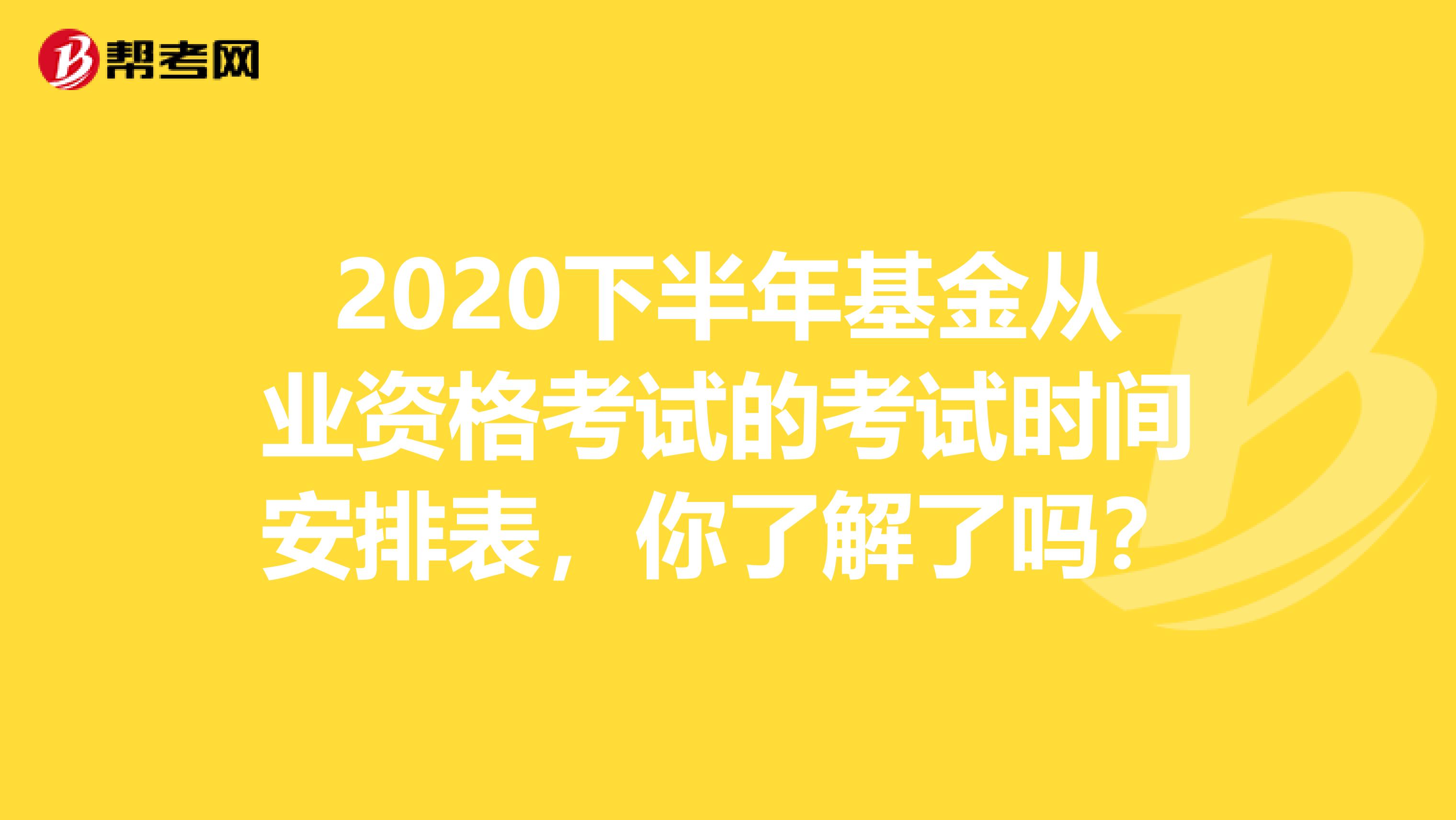 2020下半年基金从业资格考试的考试时间安排表，你了解了吗？
