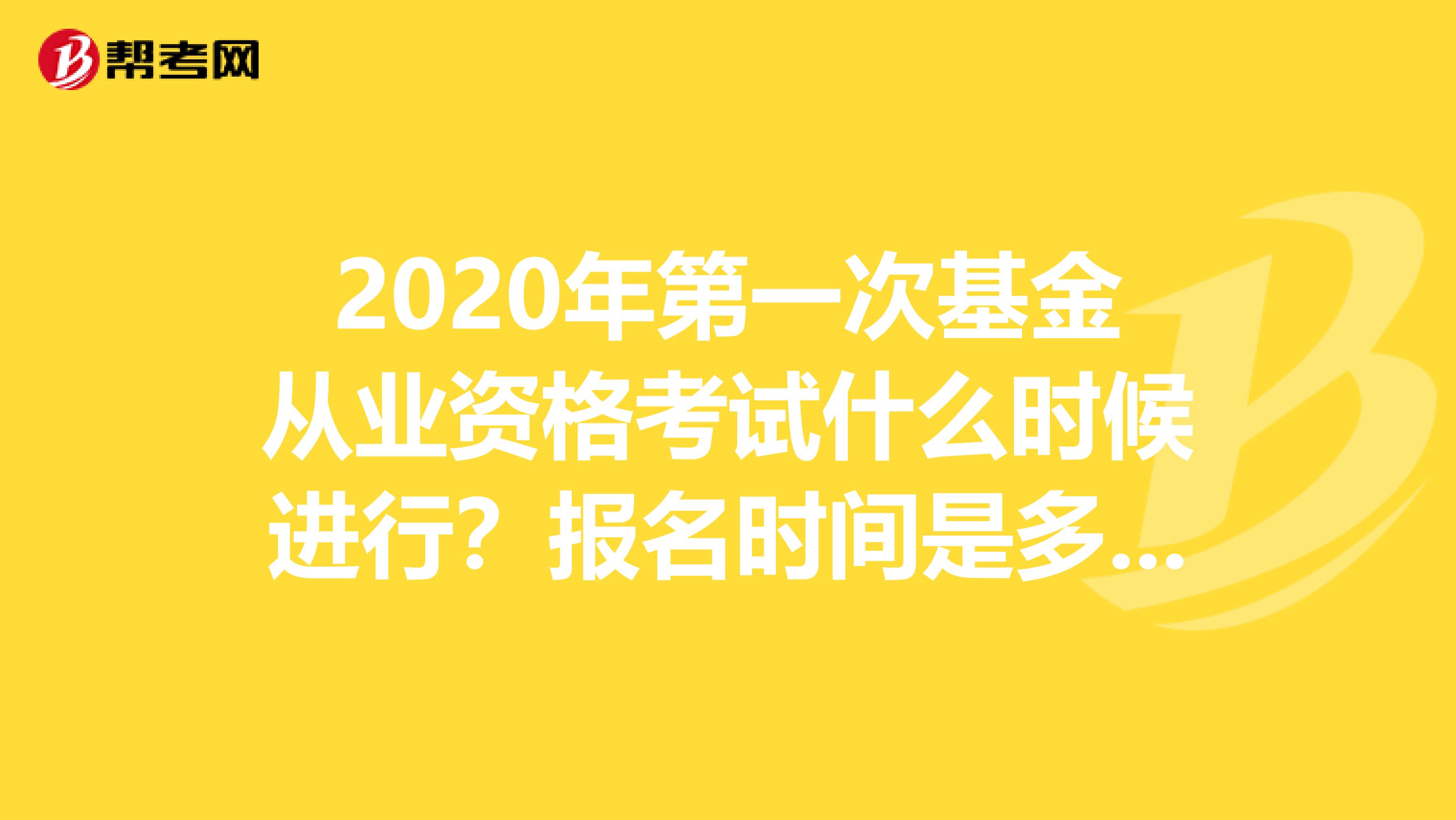 2020年第一次基金从业资格考试什么时候进行？报名时间是多久？