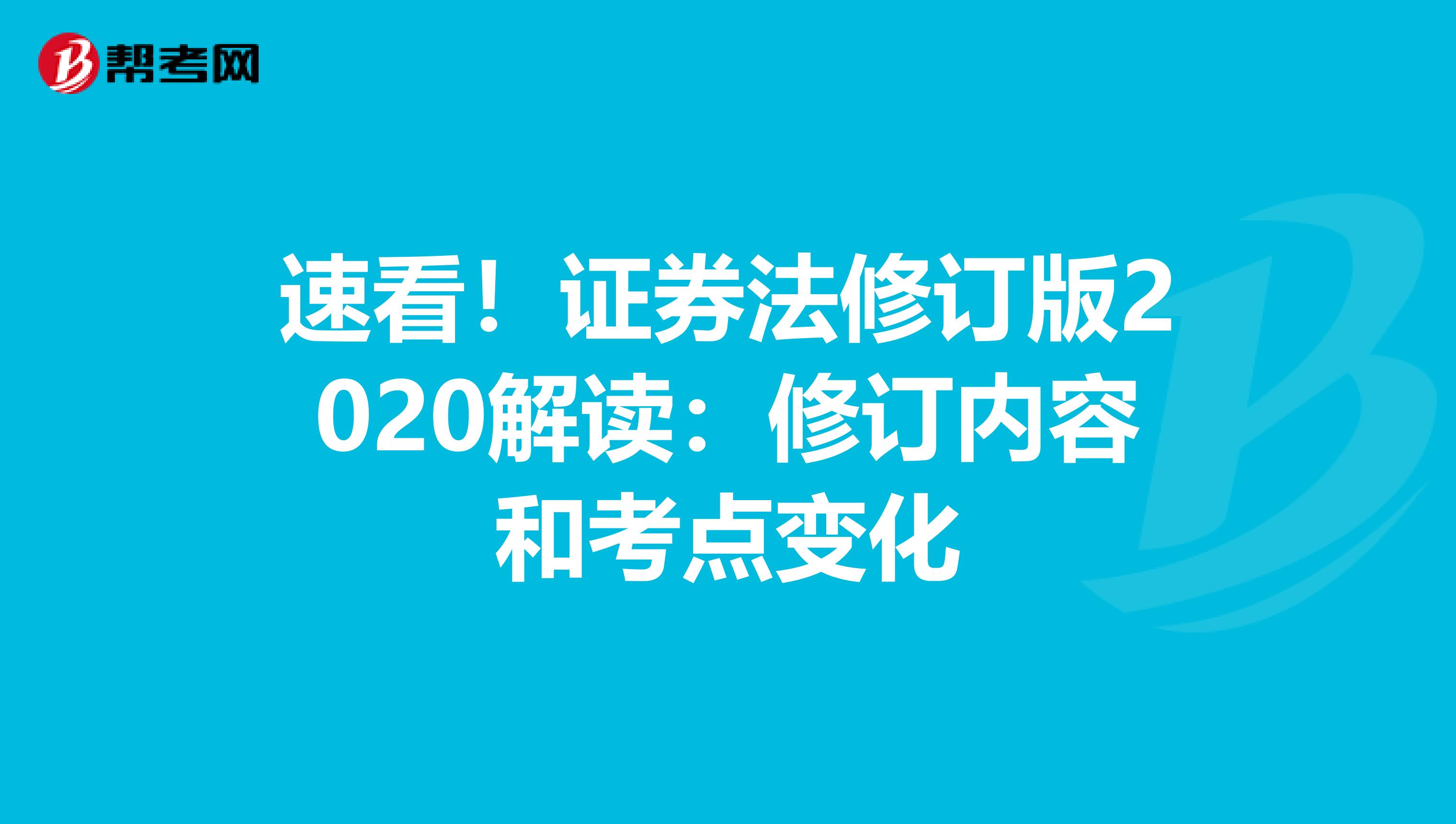 速看！证券法修订版2020解读：修订内容和考点变化