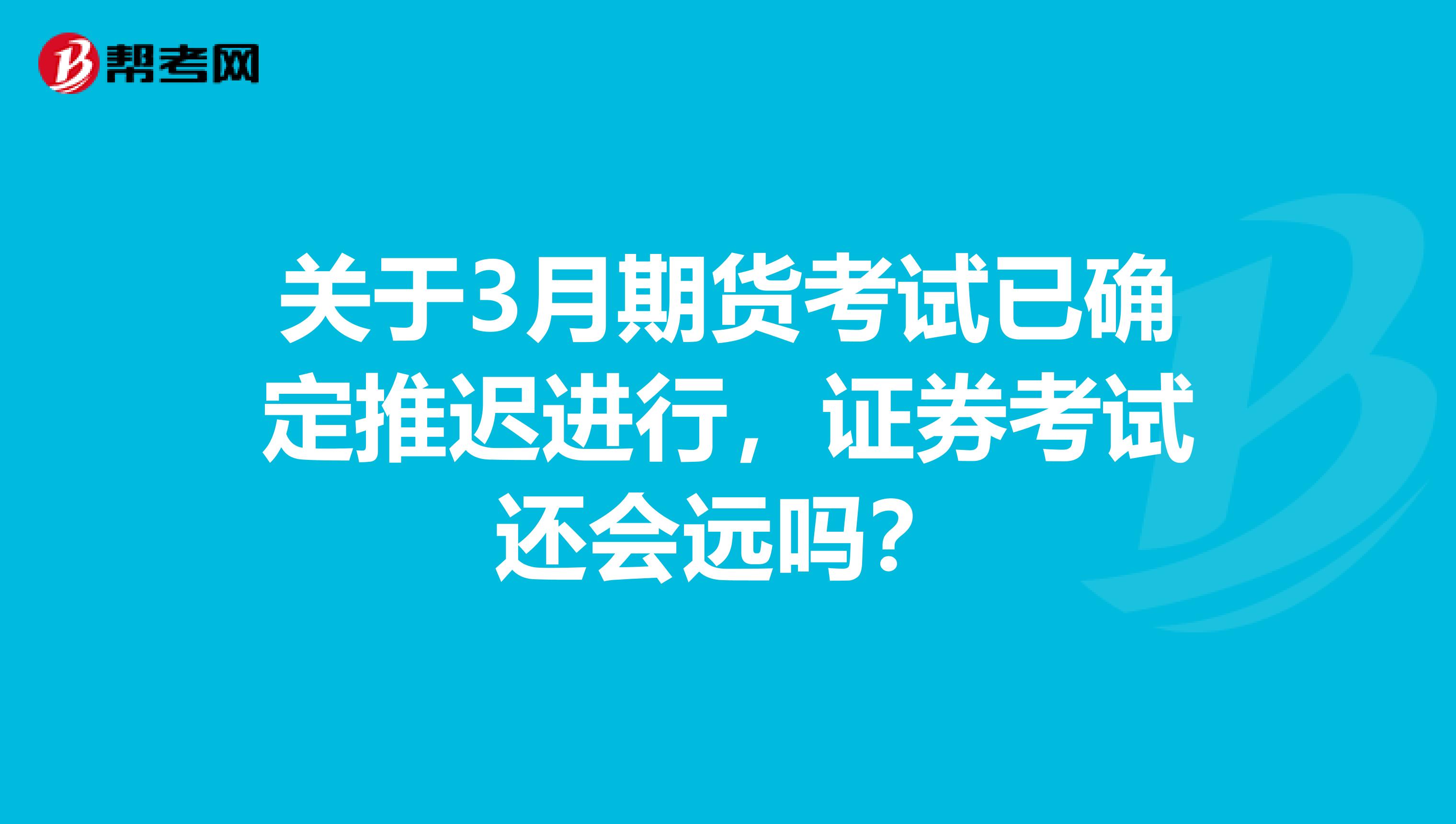 关于3月期货考试已确定推迟进行，证券考试还会远吗？