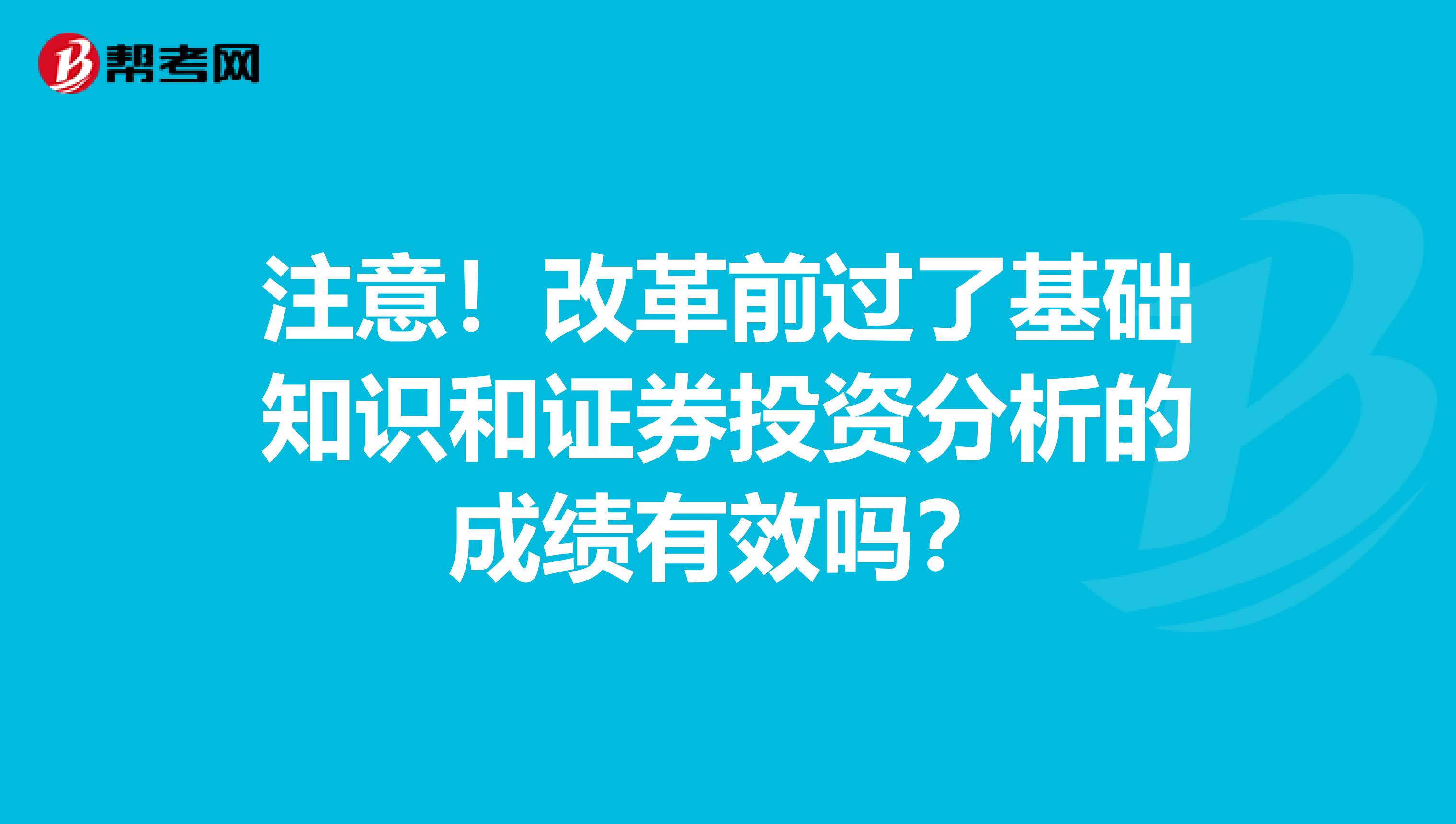 注意！改革前過了基礎知識和證券投資分析的成績有效嗎？