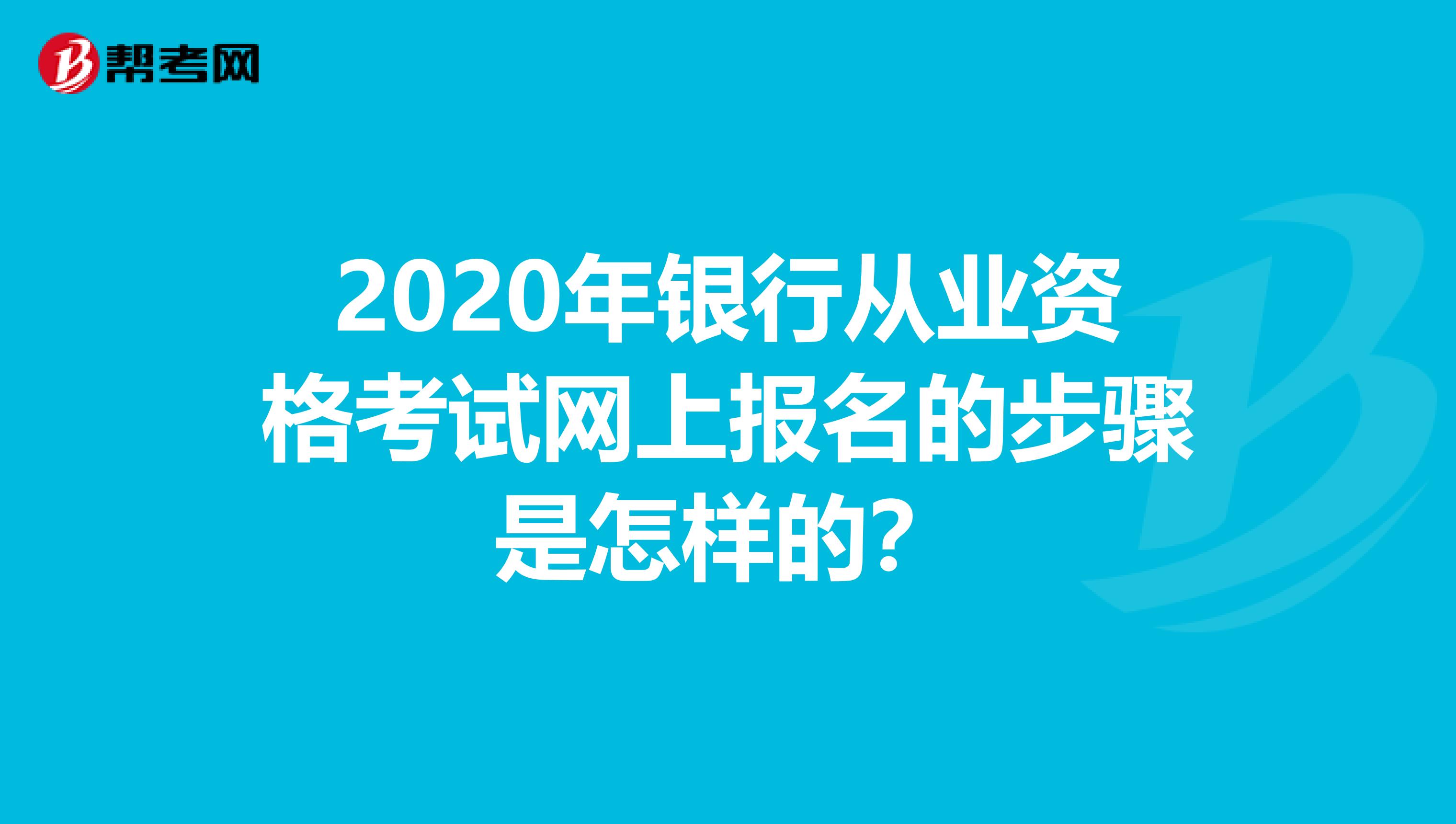 2020年银行从业资格考试网上报名的步骤是怎样的？