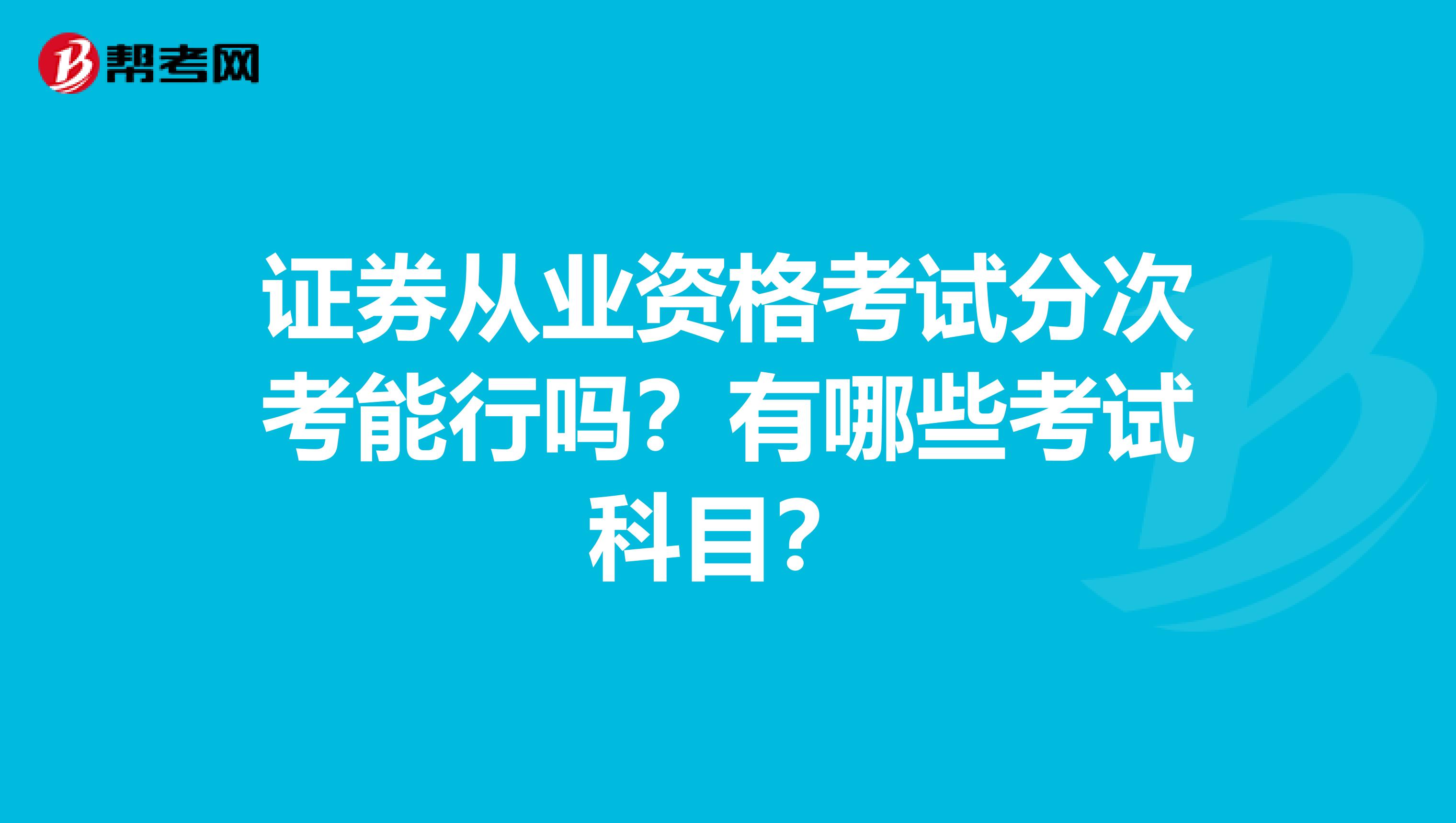 证券从业资格考试分次考能行吗？有哪些考试科目？