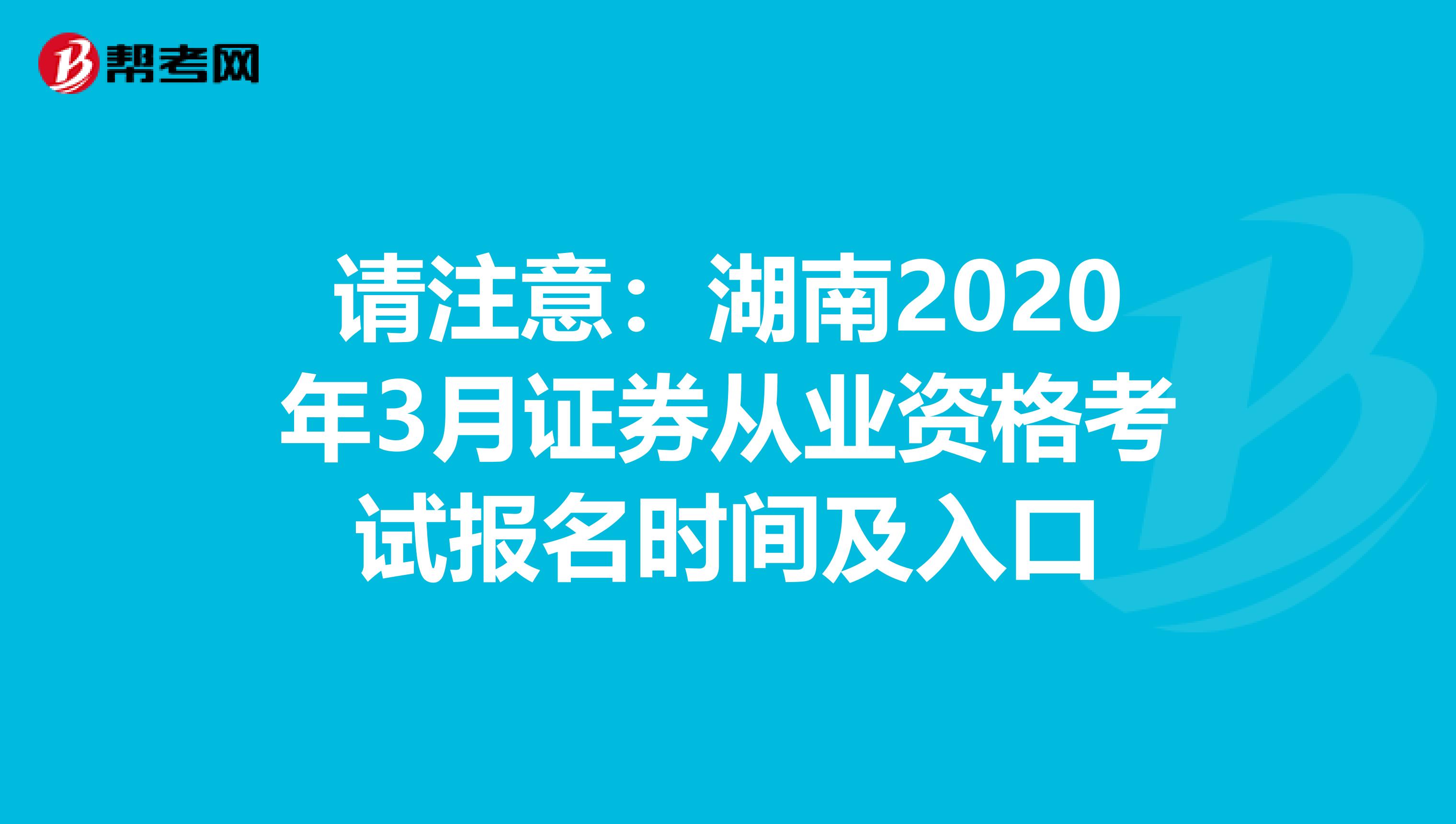 请注意：湖南2020年3月证券从业资格考试报名时间及入口