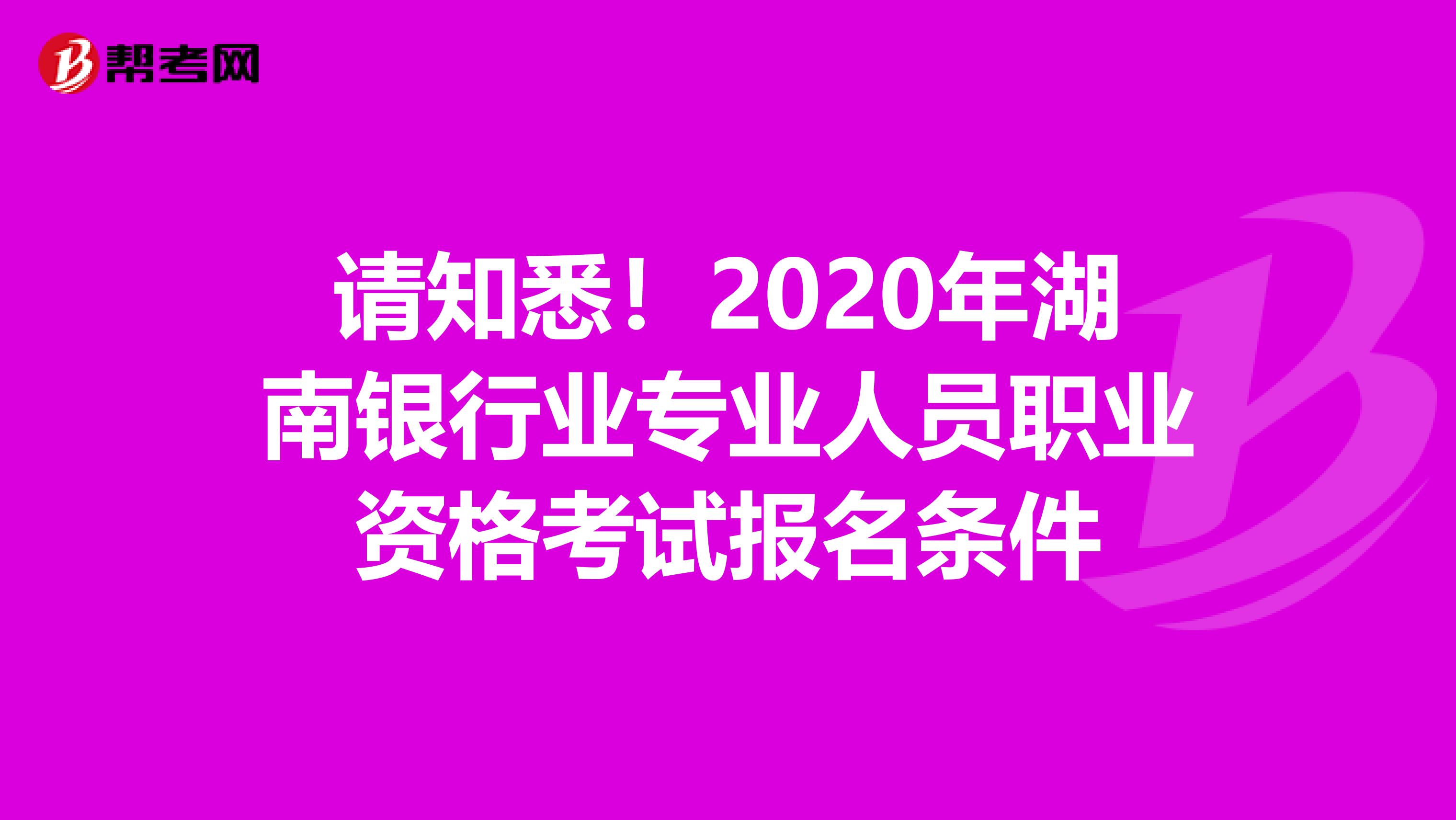 请知悉！2020年湖南银行业专业人员职业资格考试报名条件