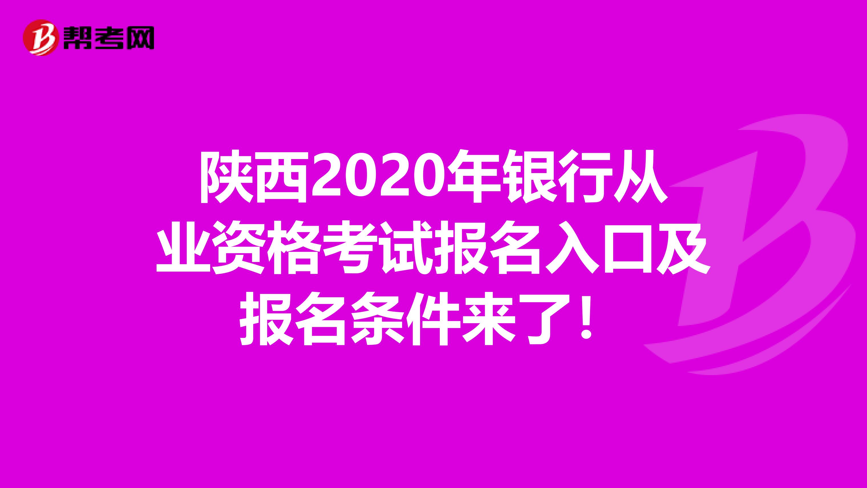 陕西2020年银行从业资格考试报名入口及报名条件来了！