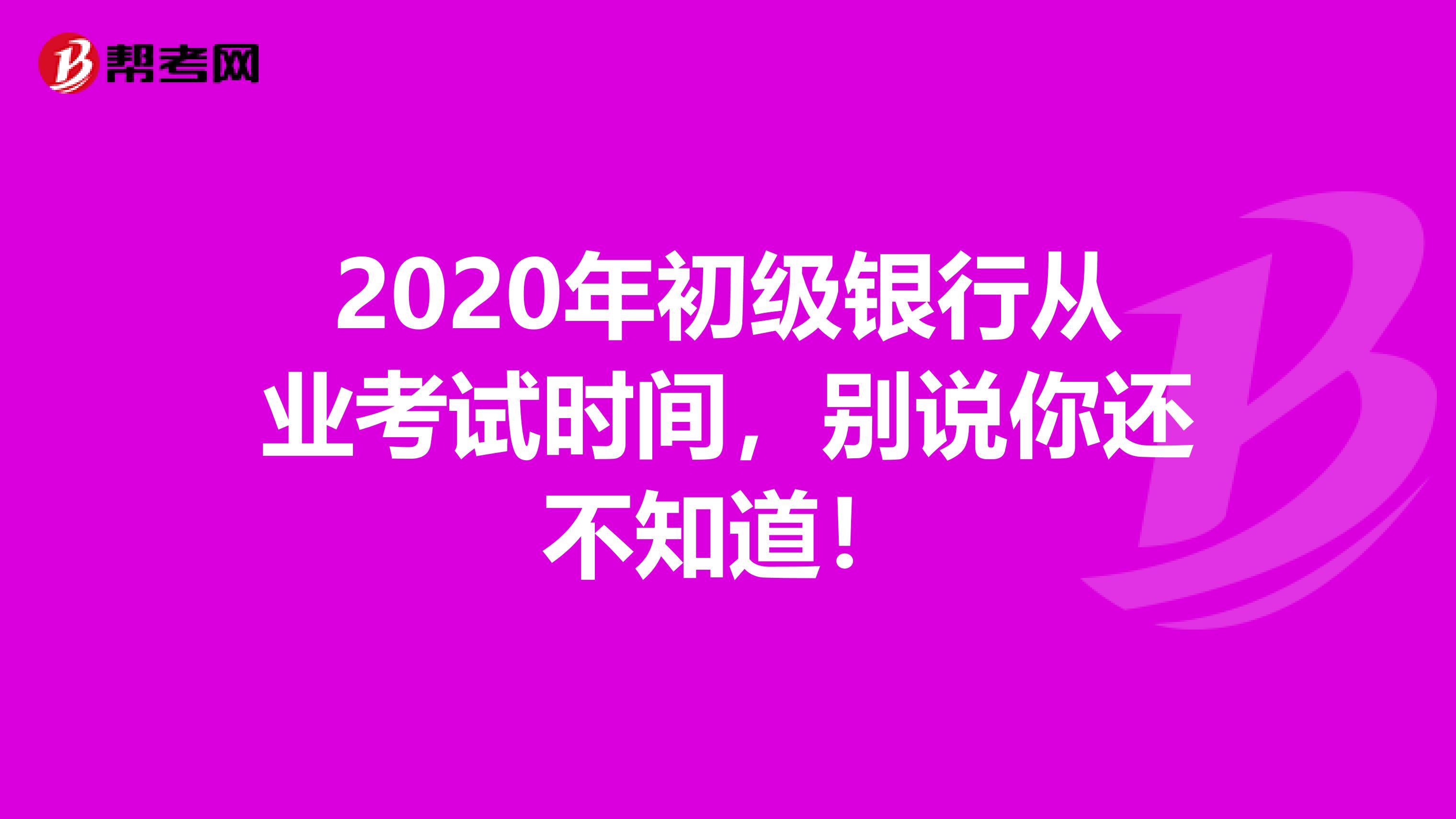2020年初级银行从业考试时间，别说你还不知道！